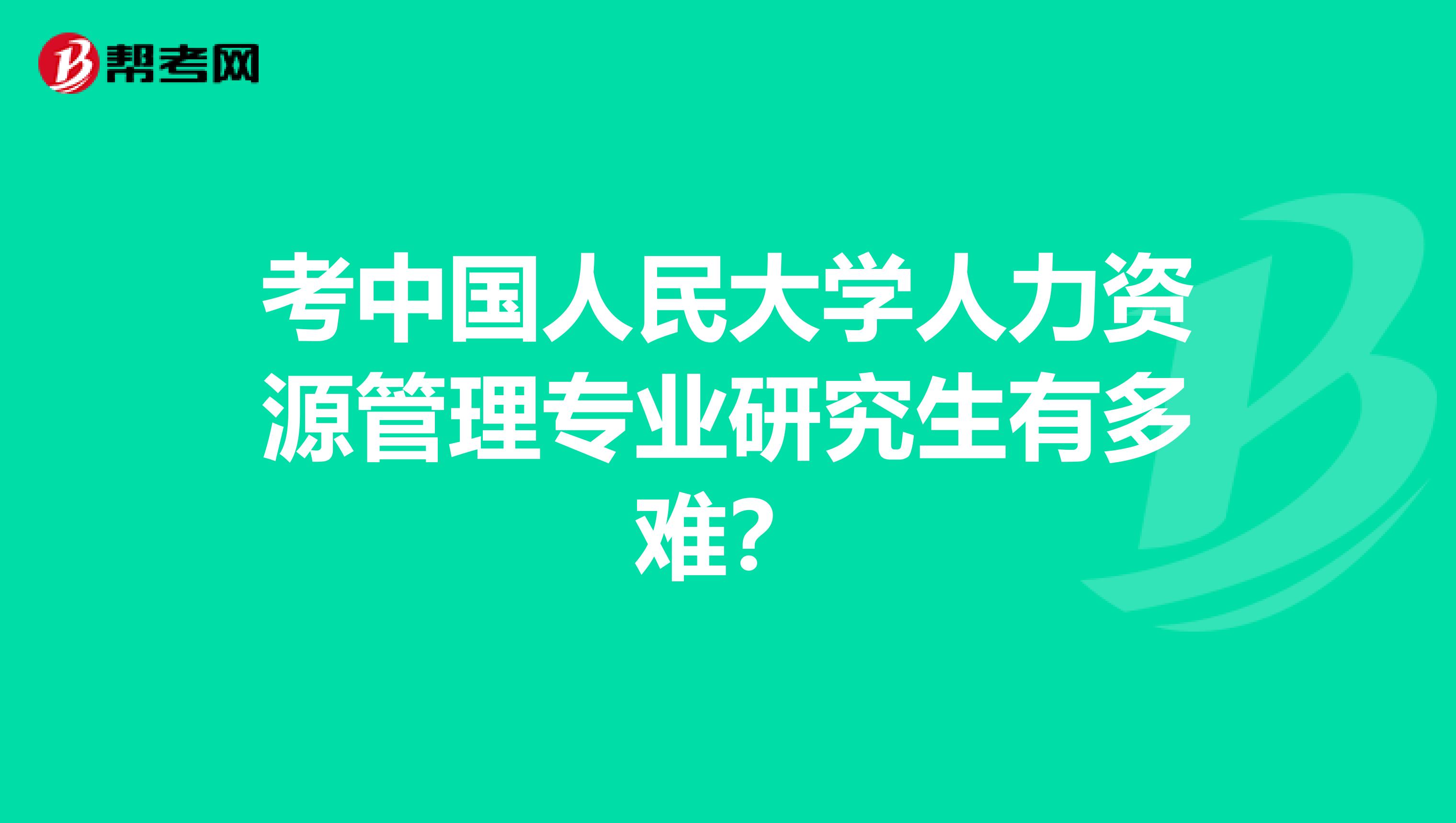 考中国人民大学人力资源管理专业研究生有多难?