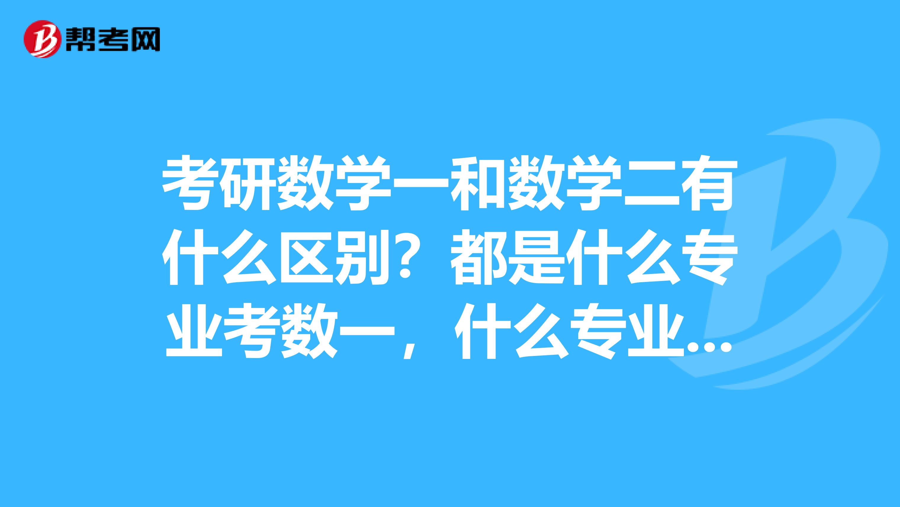 考研數學一和數學二有什么區別？都是什么專業考數一，什么專業考數二呢？