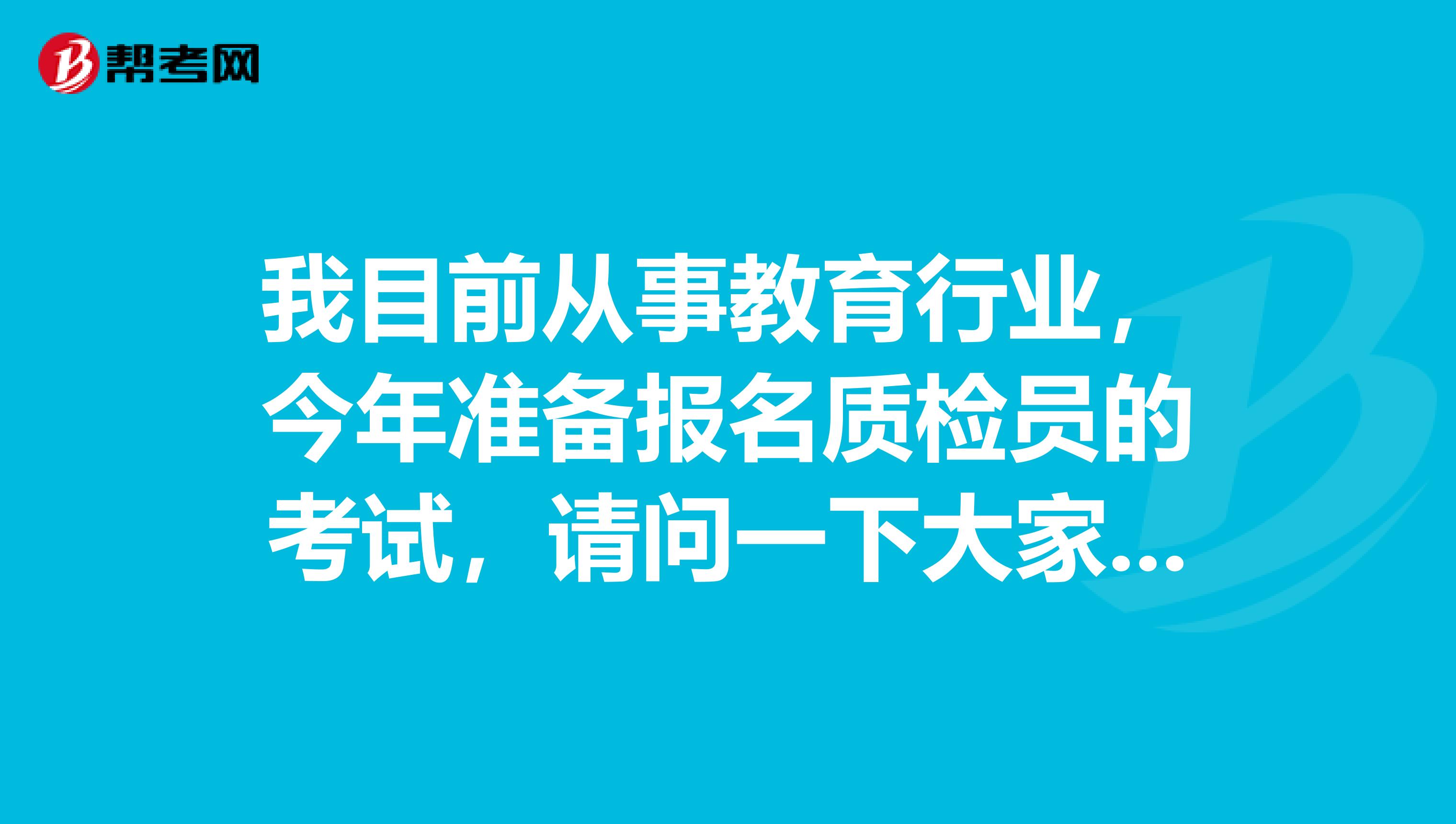我目前从事教育行业，今年准备报名质检员的考试，请问一下大家改如何报名啊？