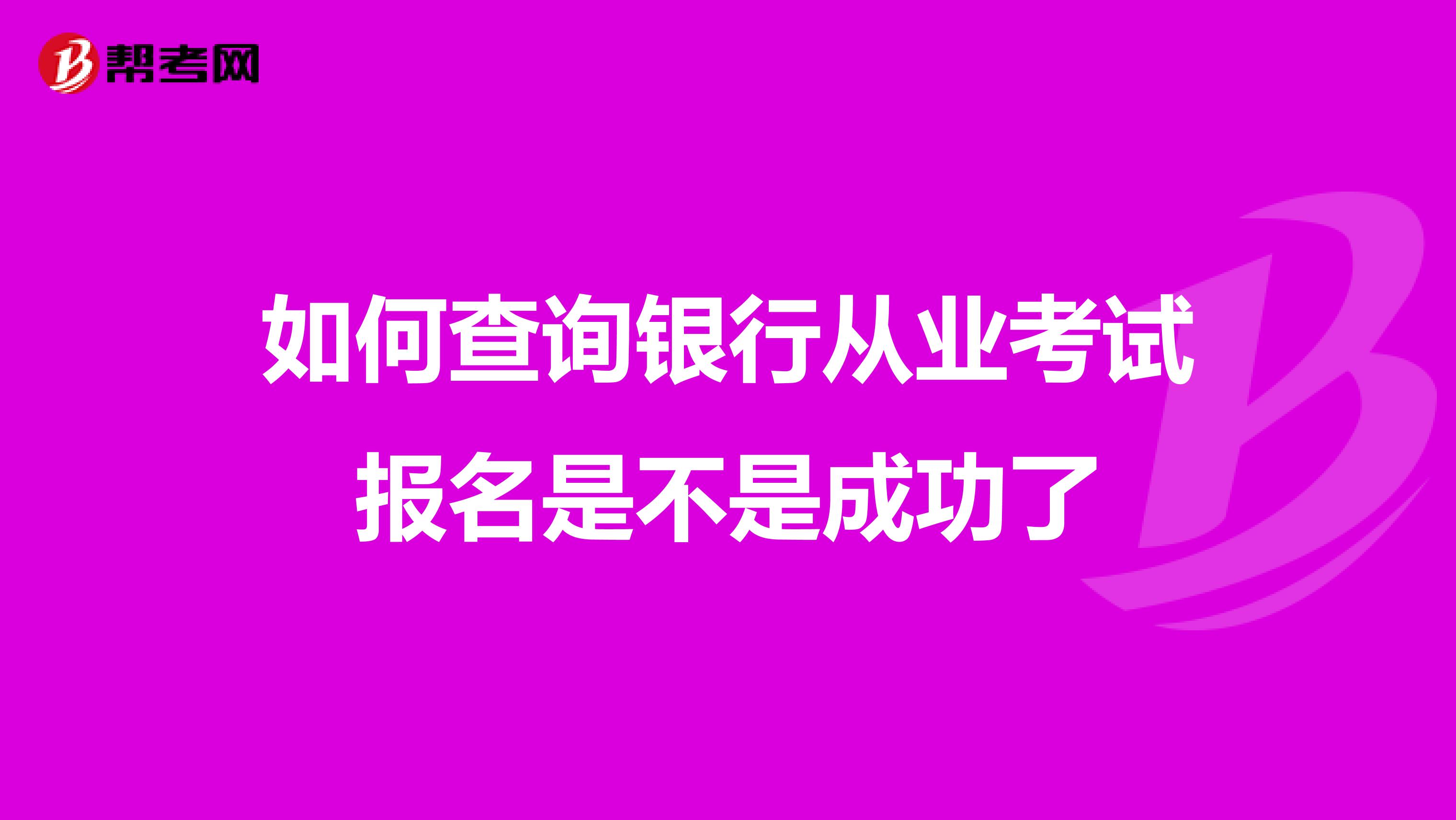 如何查询银行从业考试报名是不是成功了