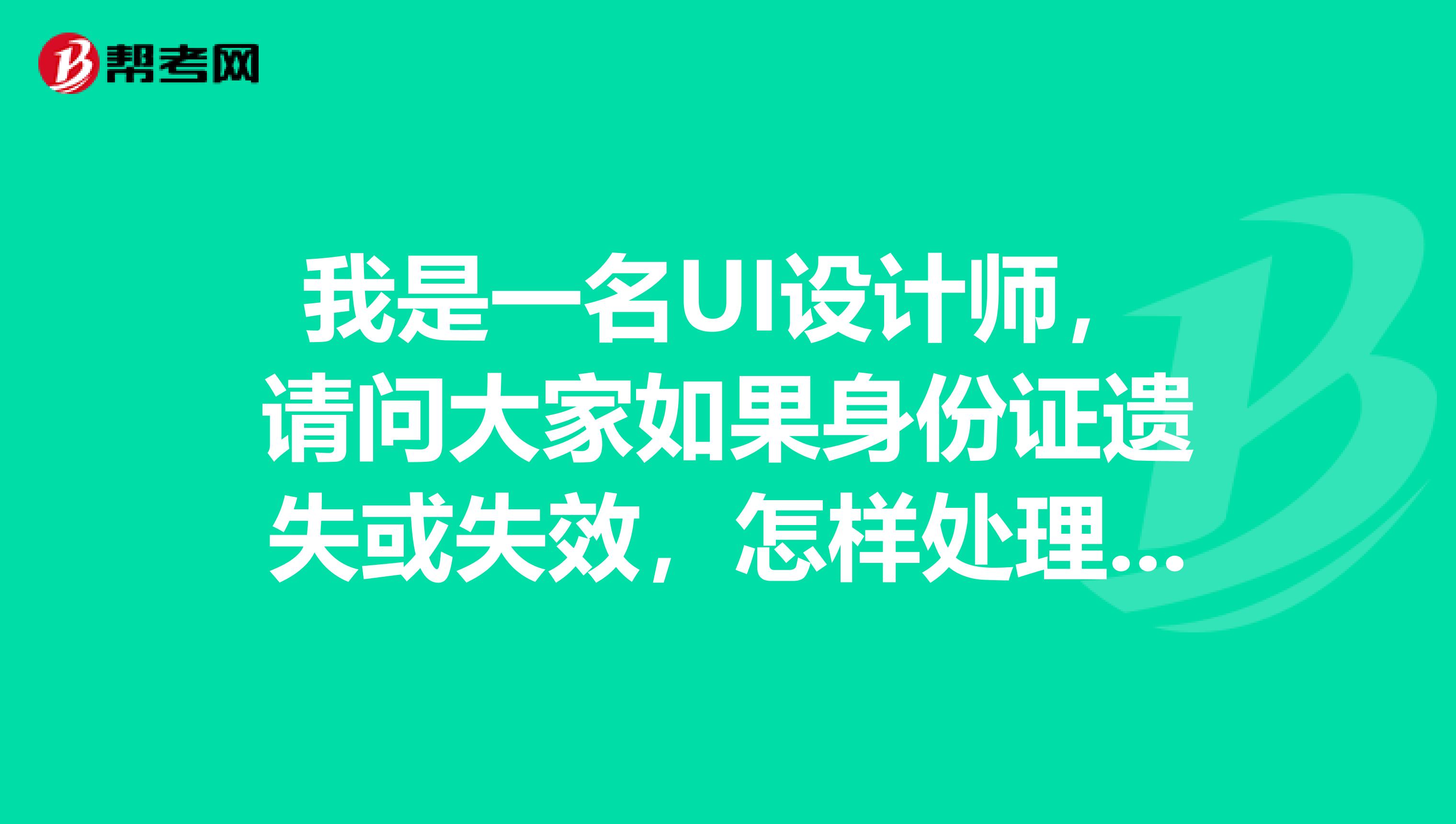 我是一名UI设计师，请问大家如果身份证遗失或失效，怎样处理方可参加考试或体检?