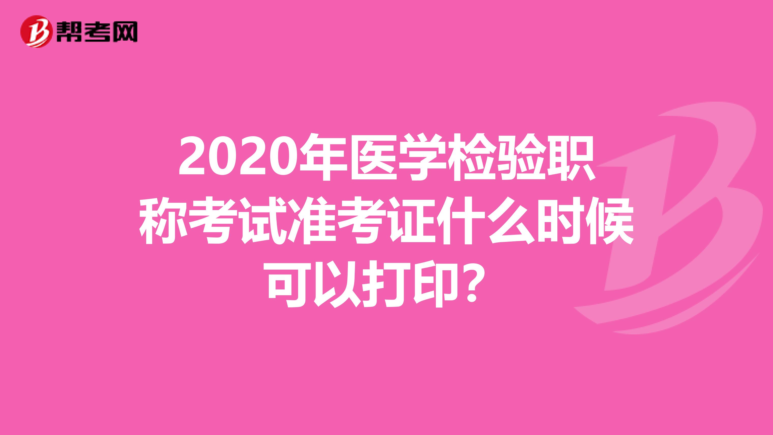 2020年医学检验职称考试准考证什么时候可以打印？