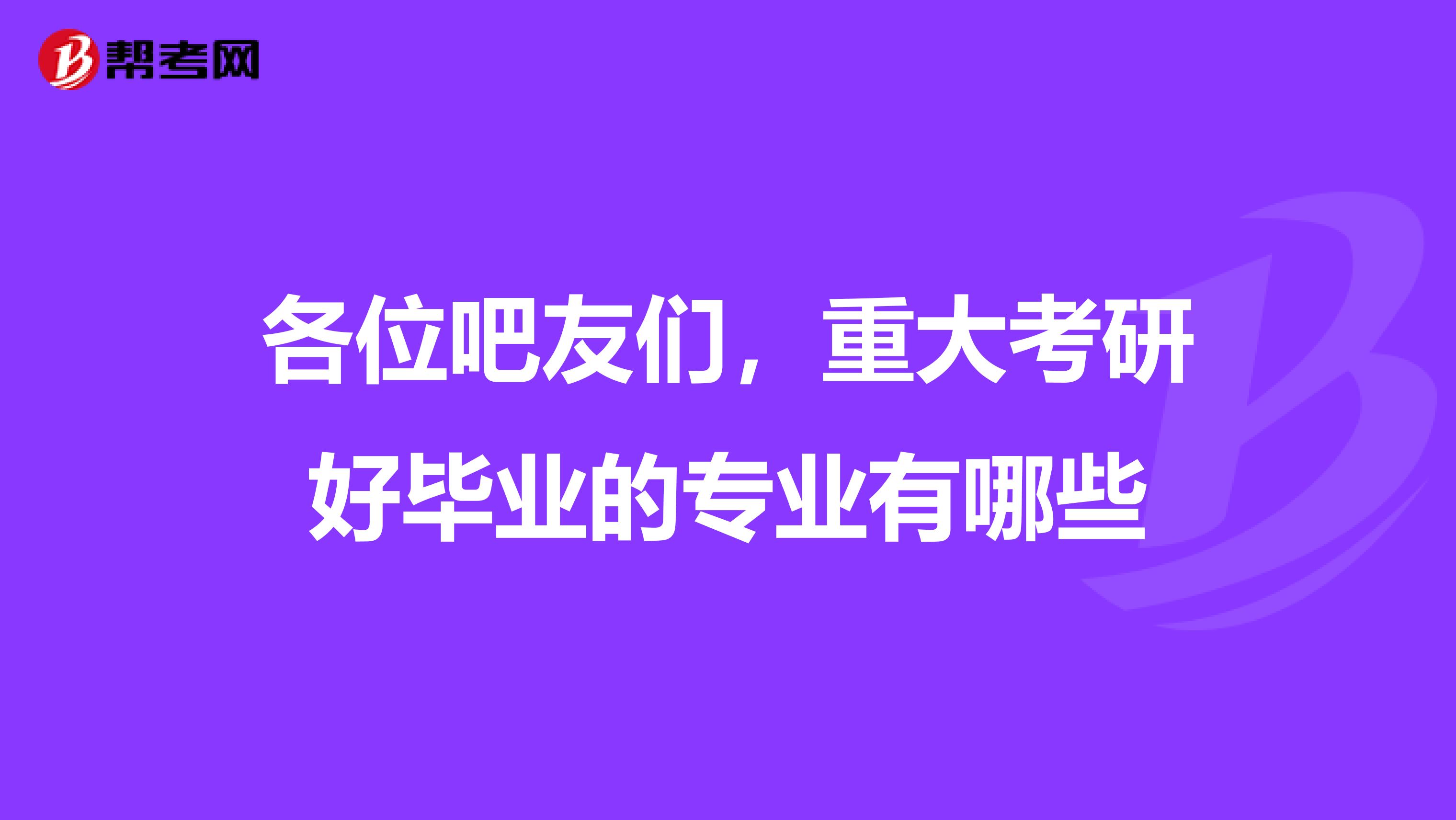 各位吧友们,重大考研好毕业的专业有哪些