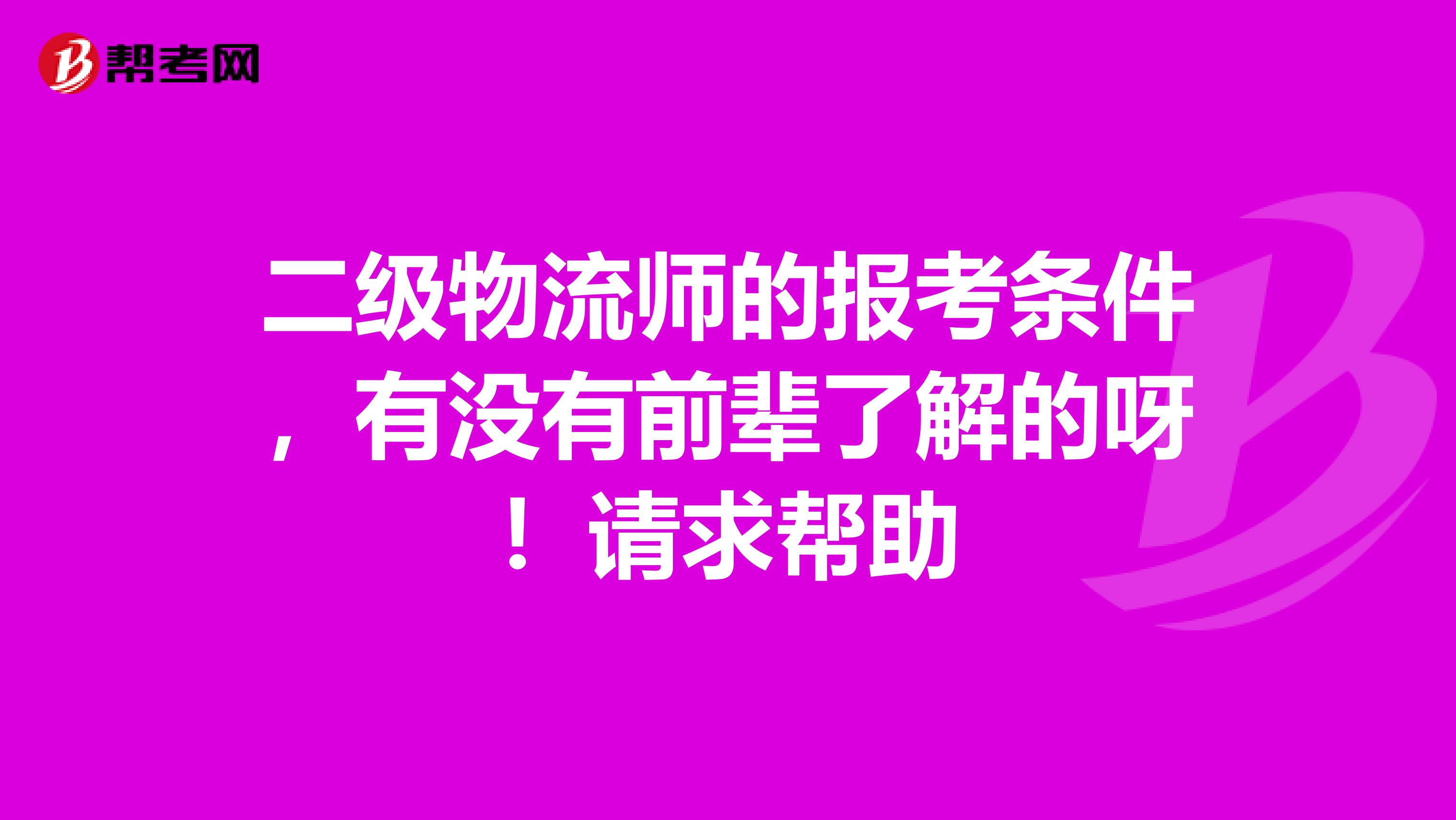 二级物流师的报考条件,有没有前辈了解的呀!请求帮助