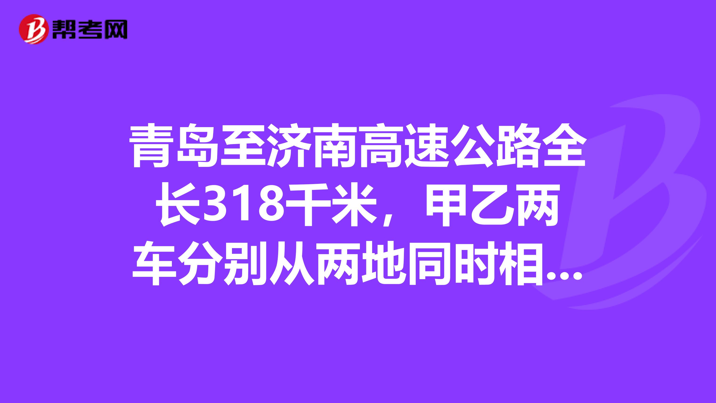 青岛至济南高速公路全长318千米，甲乙两车分别从两地同时相向开出。甲车每小时行110千米，乙车每小时行102千米，两车几小时可以相遇？
