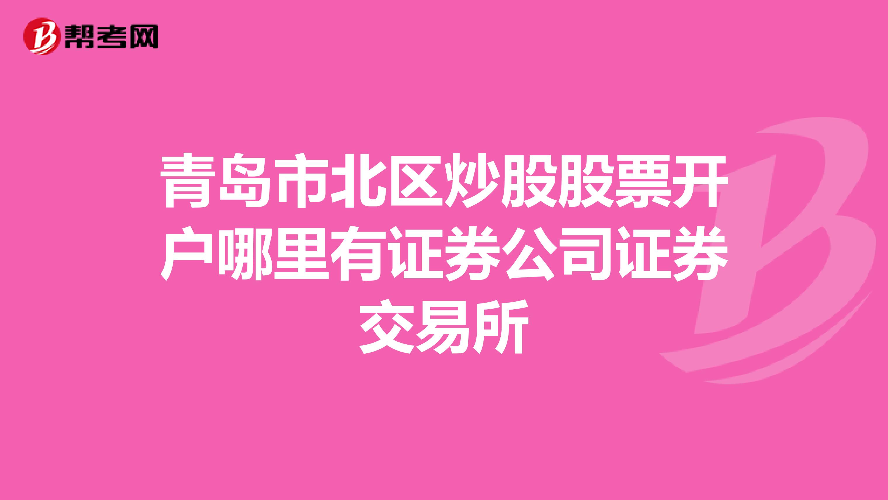 青岛市北区炒股股票开户哪里有证券公司证券交易所