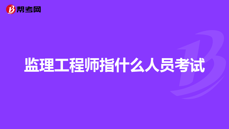 监理工程师指什么人员考试