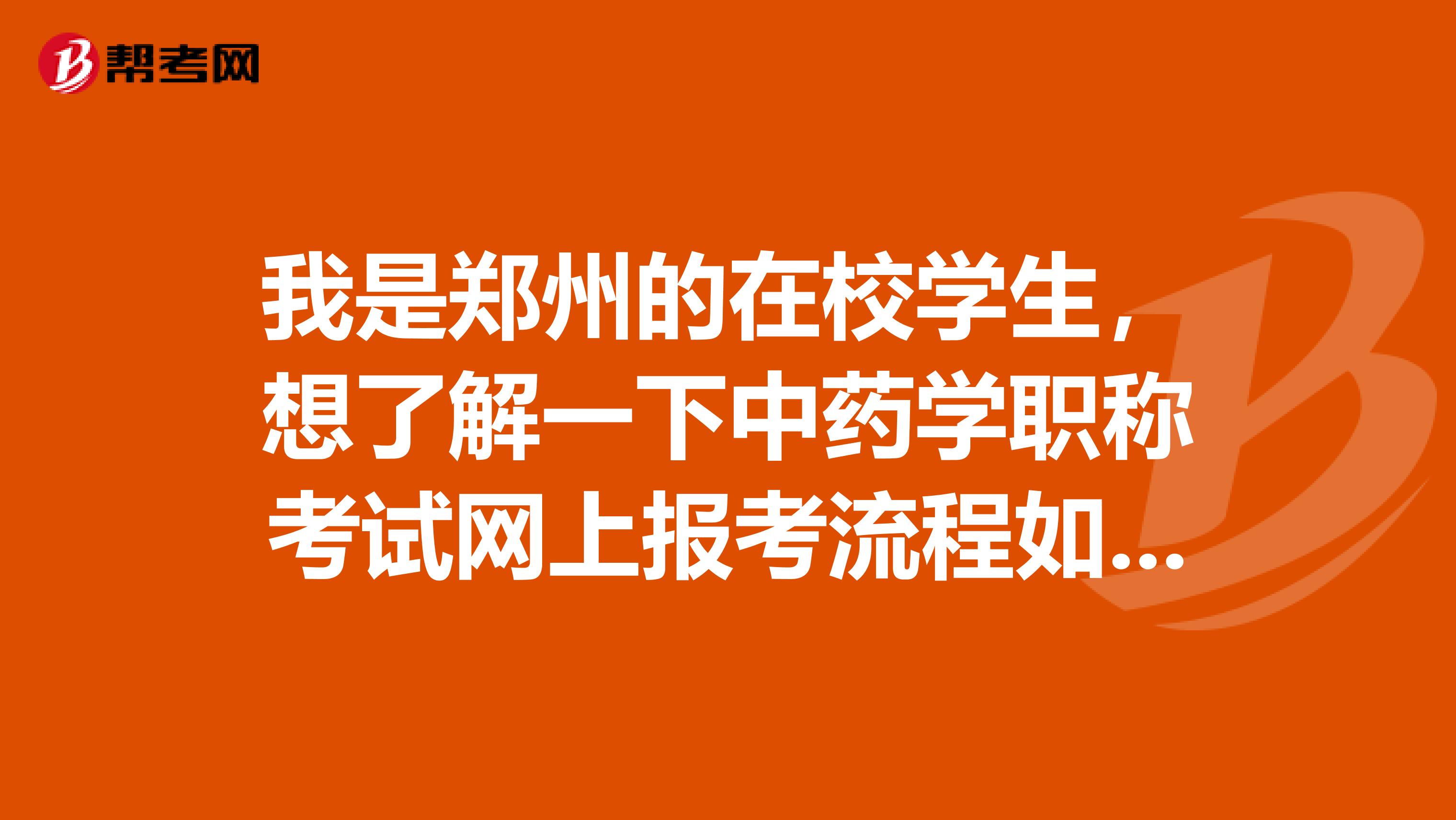 我是郑州的在校学生，想了解一下中药学职称考试网上报考流程如何？