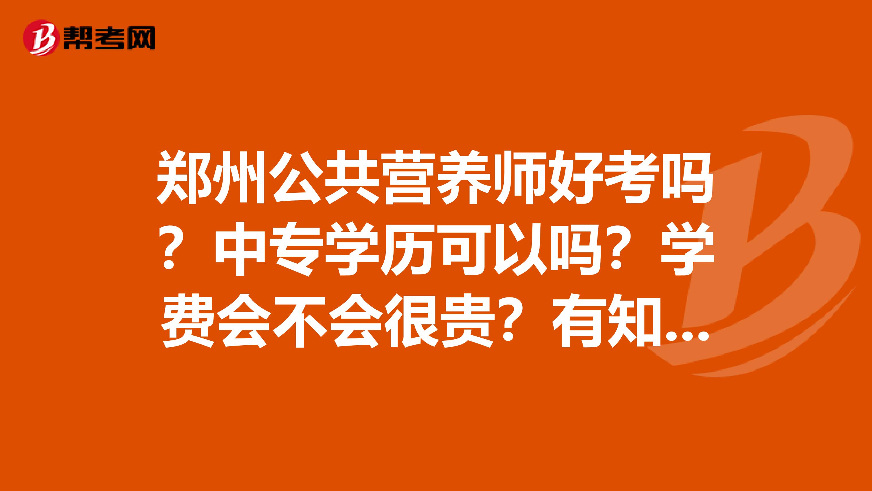 郑州公共营养师好考吗？中专学历可以吗？学费会不会很贵？有知道的请详细告知一下吧谢谢