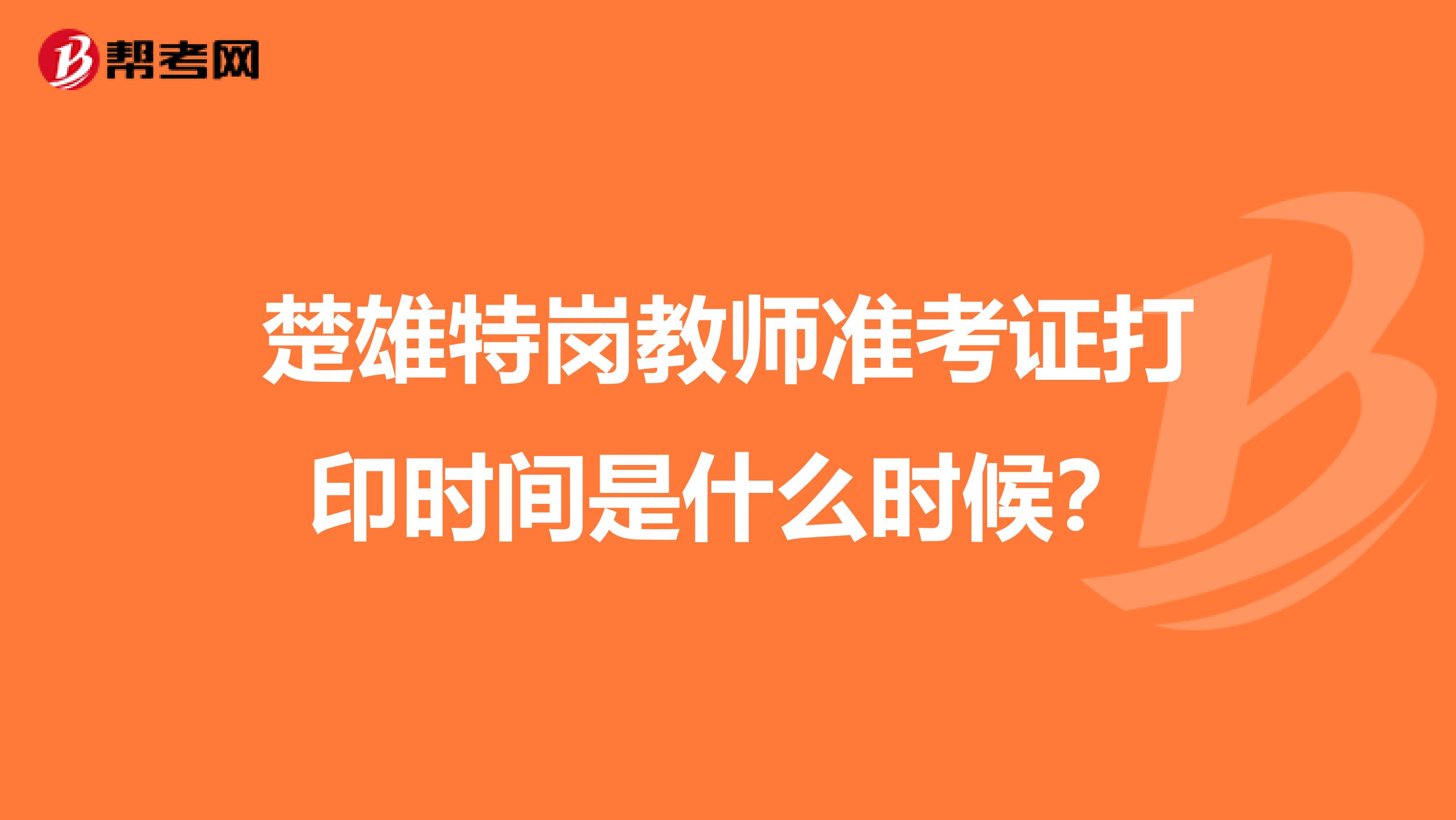 楚雄特岗教师准考证打印时间是什么时候?
