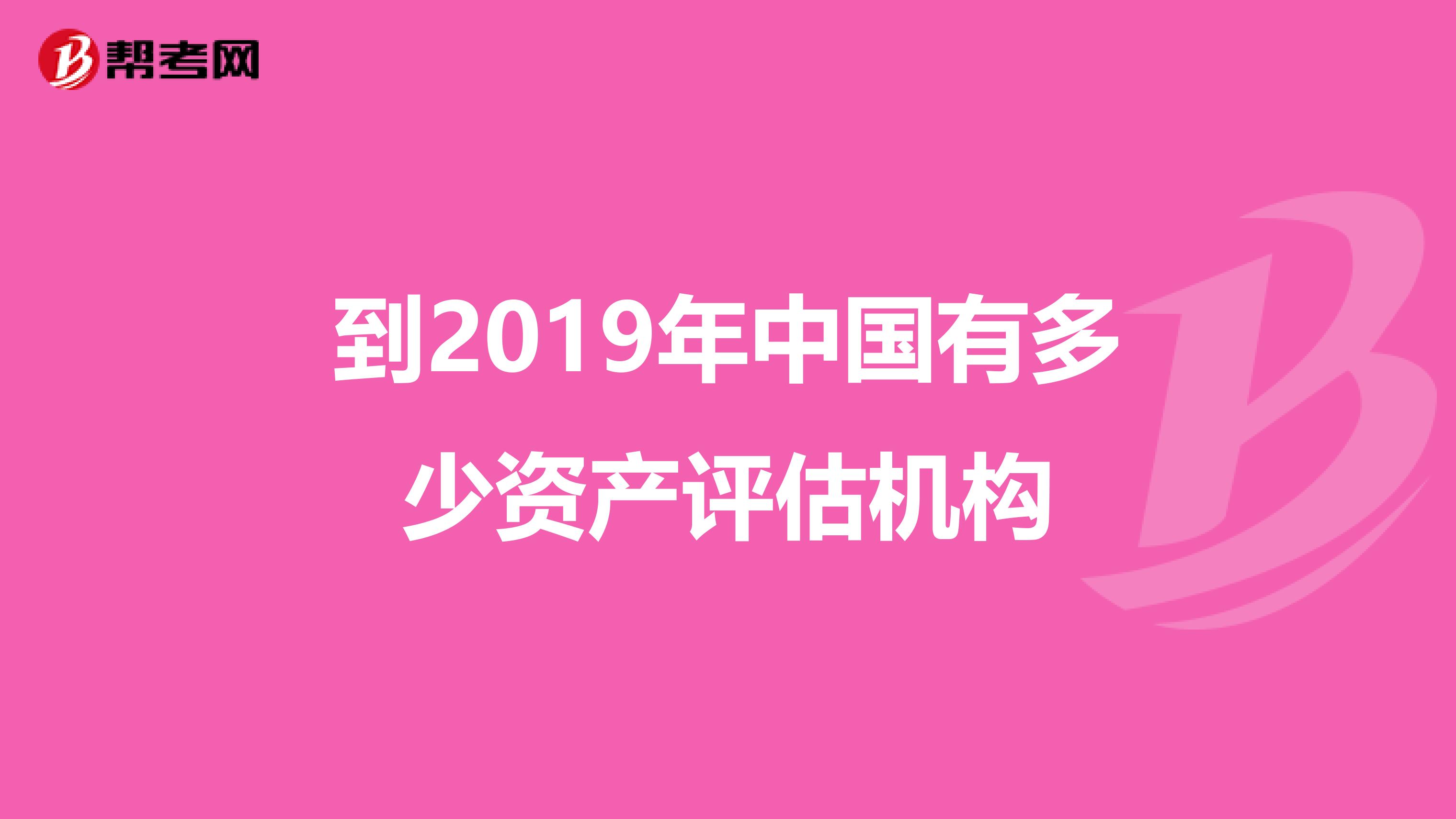 到2019年中国有多少资产评估机构