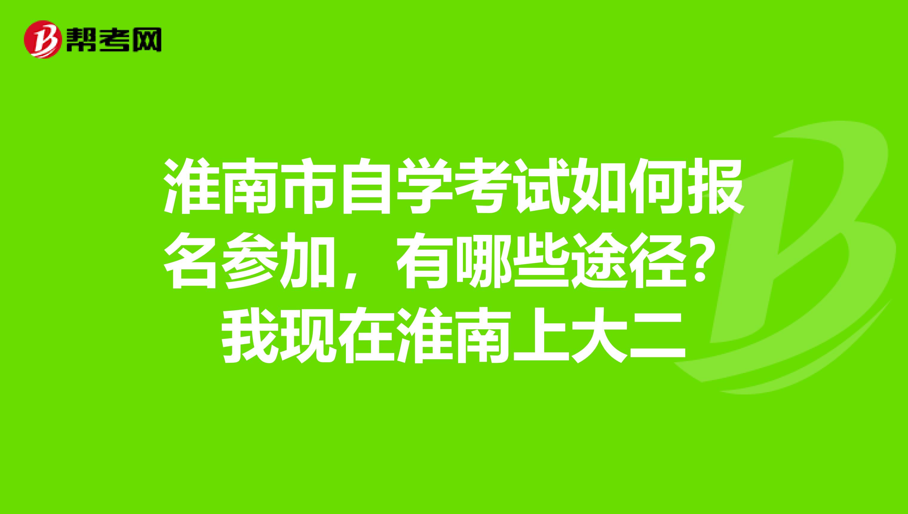 淮南市自学考试如何报名参加，有哪些途径？我现在淮南上大二