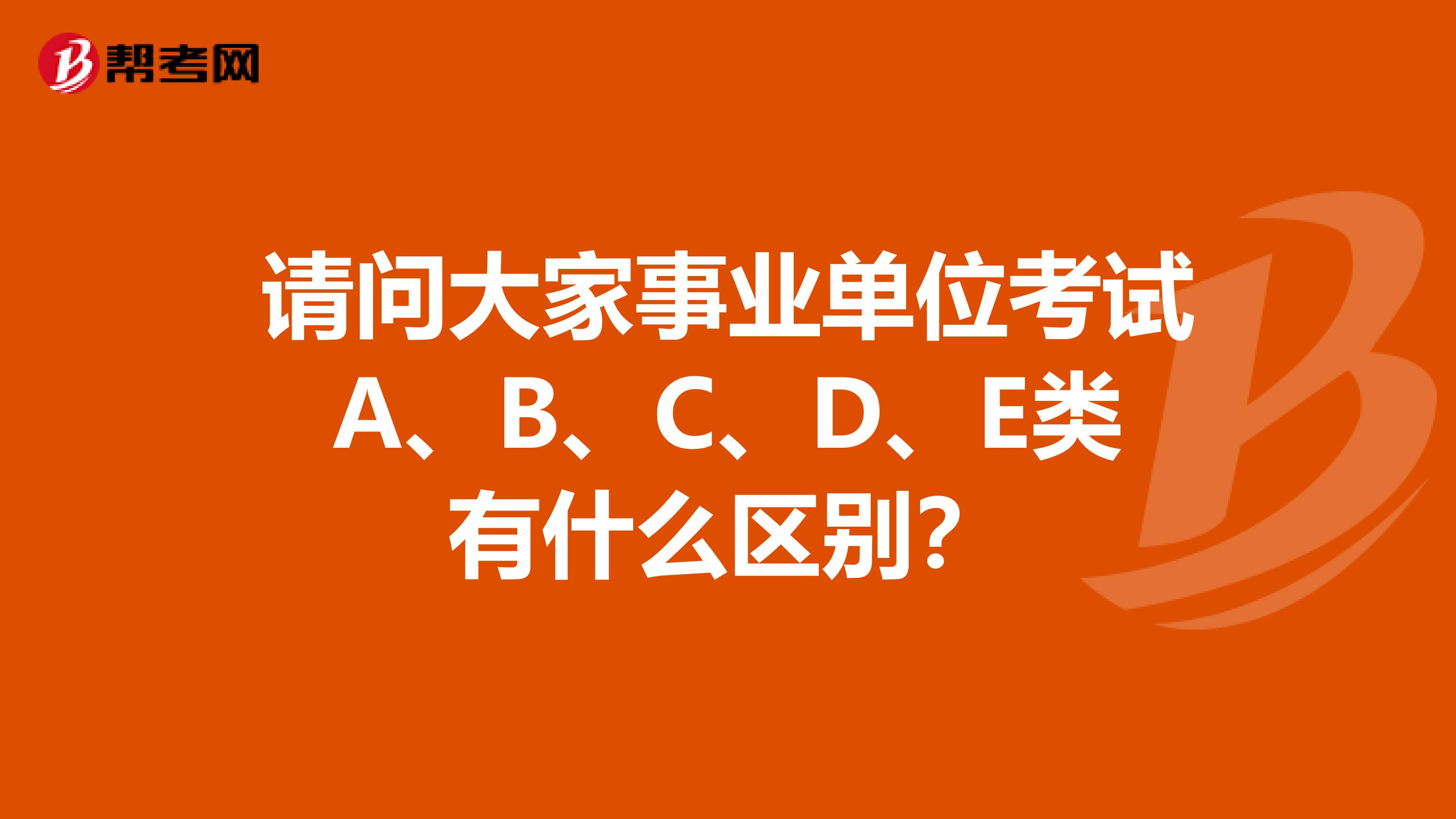 请问大家事业单位考试A、B、C、D、E类有什么区别？