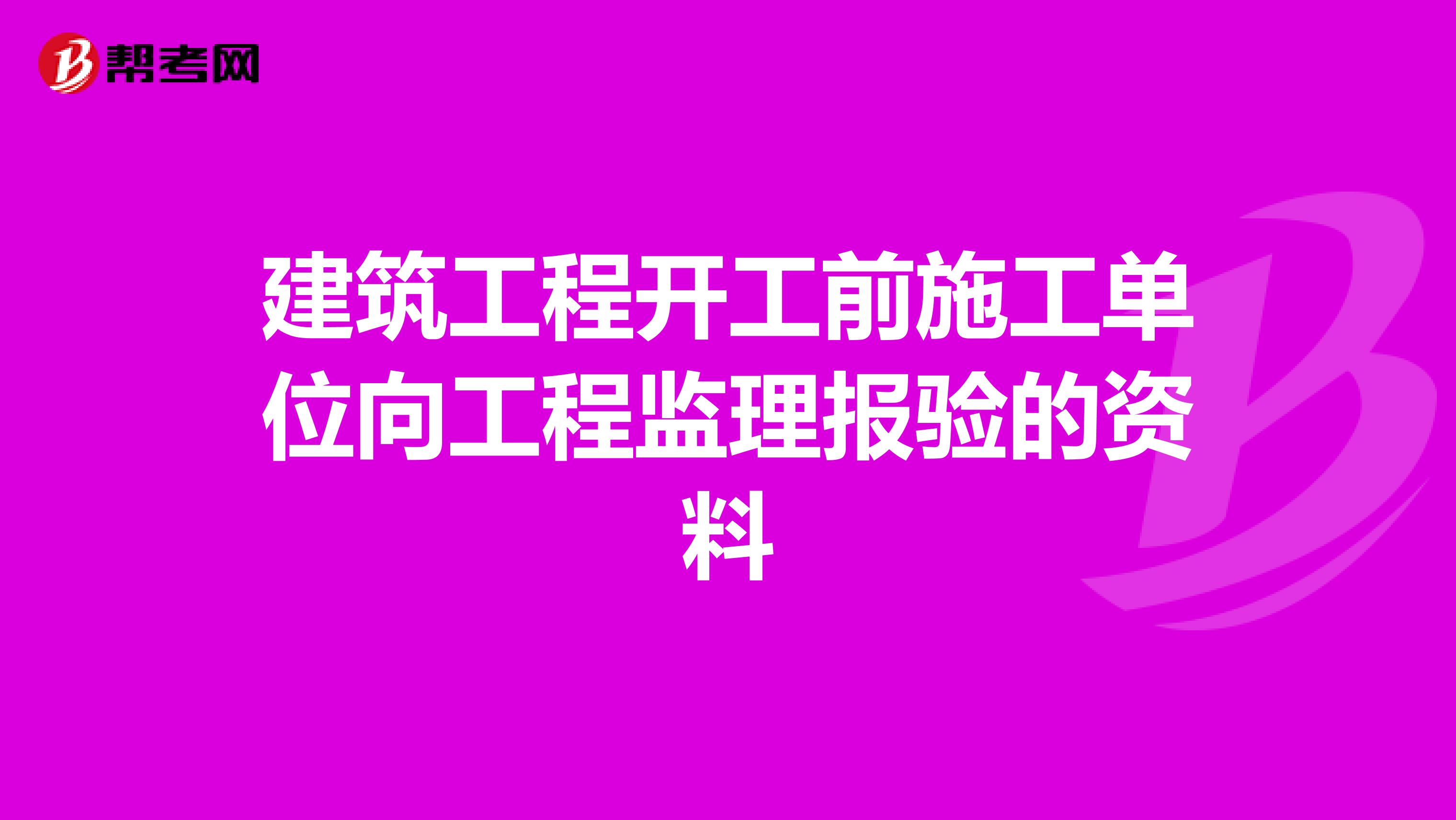 建筑工程开工前施工单位向工程监理报验的资料