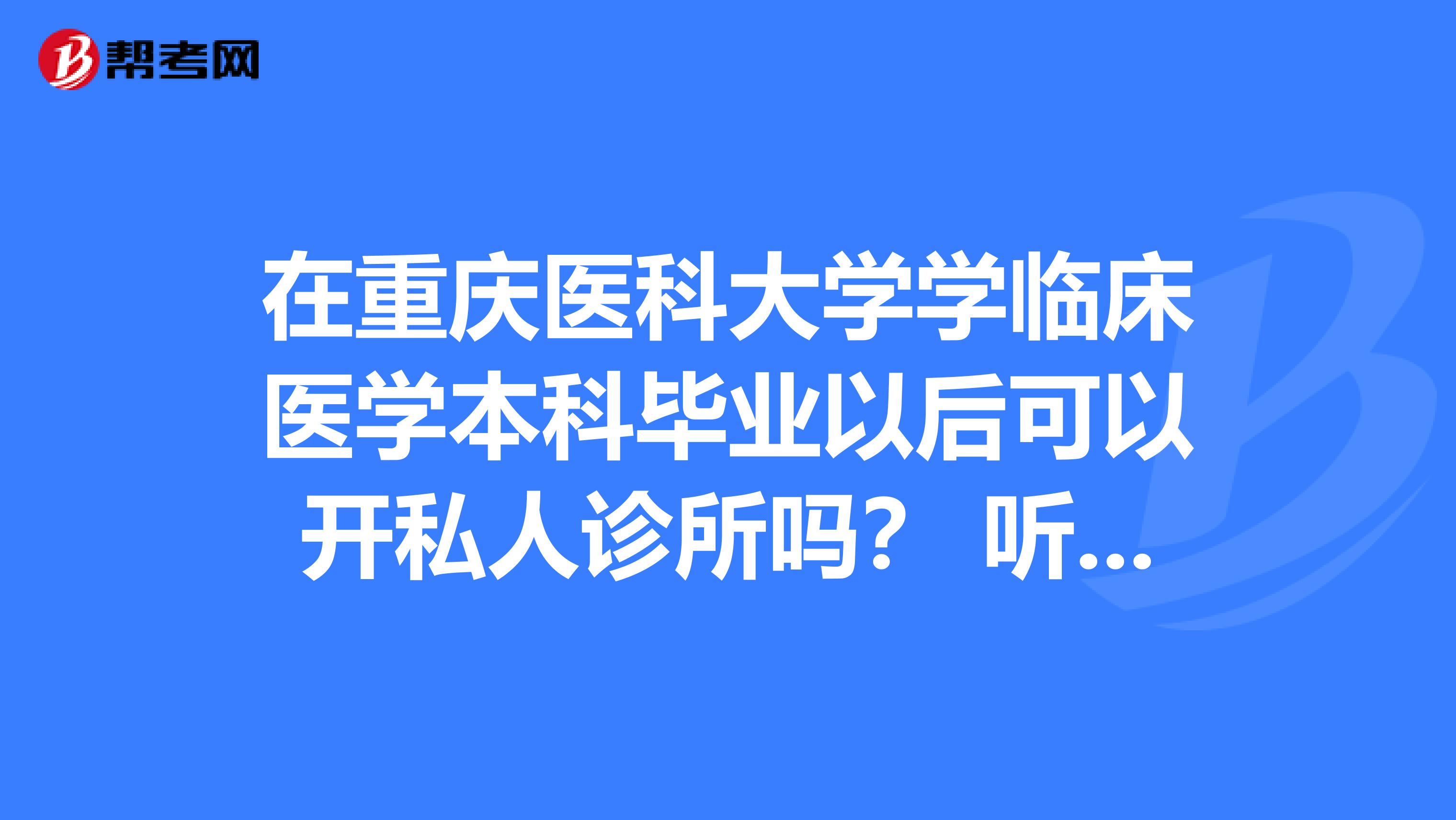 在重慶醫(yī)科大學(xué)學(xué)臨床醫(yī)學(xué)本科畢業(yè)以后可以開(kāi)私人診所嗎？ 聽(tīng)說(shuō)現(xiàn)在醫(yī)院就業(yè)就不到。