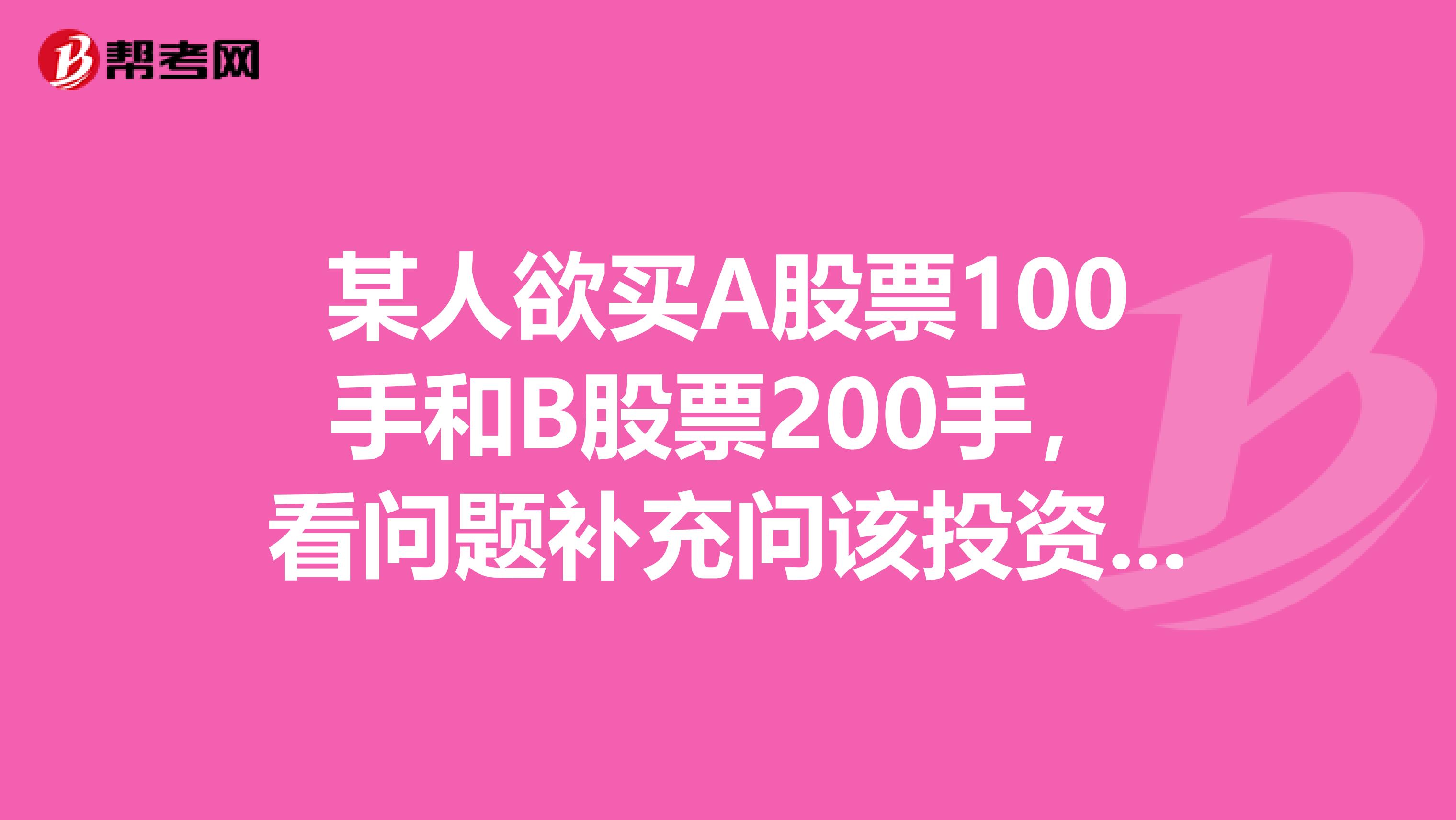 某人欲买A股票100手和B股票200手，看问题补充问该投资者应当如何操作