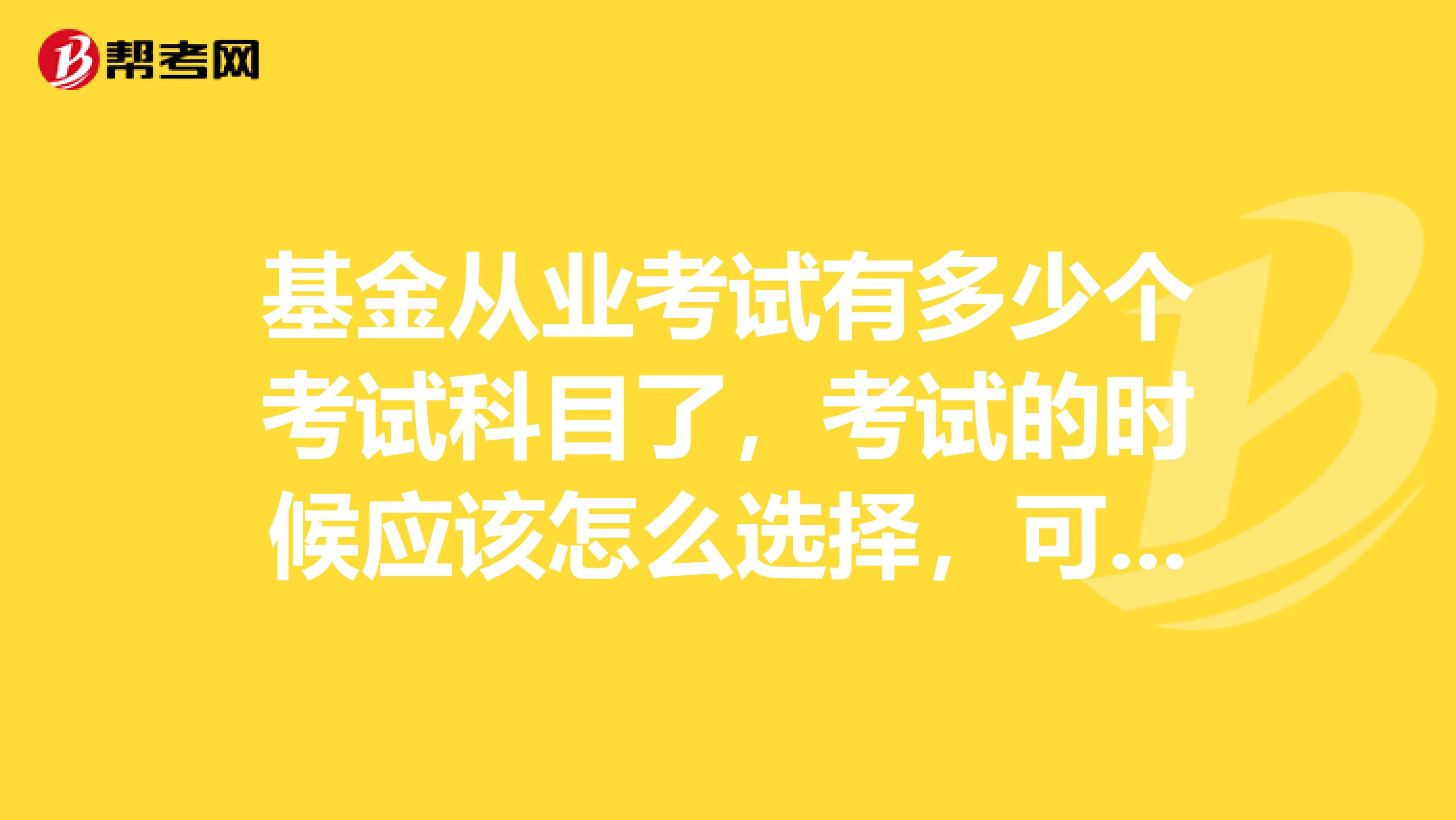 基金从业考试有多少个考试科目了，考试的时候应该怎么选择，可以不一次性都报考吗？