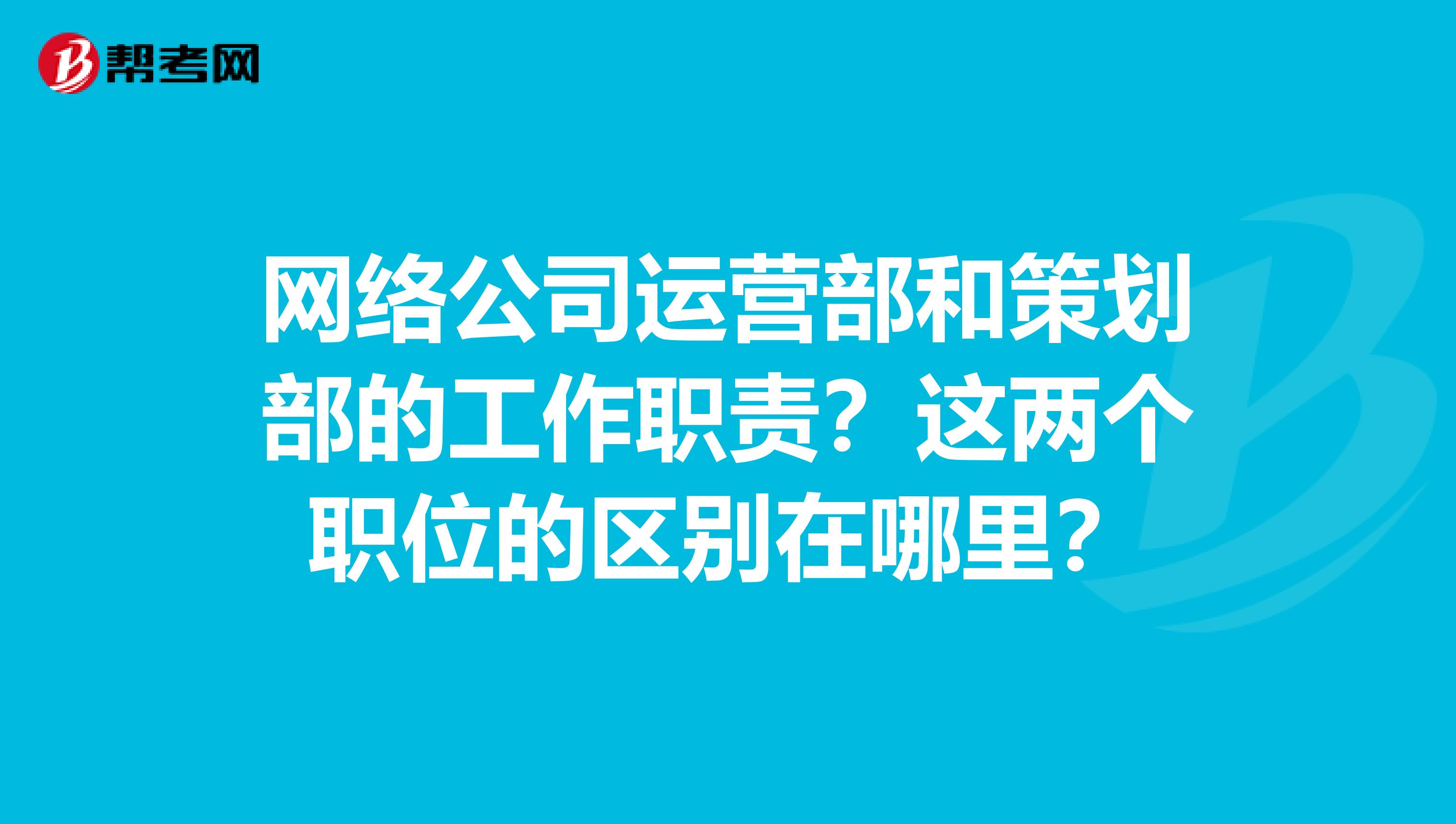 网络公司运营部和策划部的工作职责?这两个职位的区别在哪里?