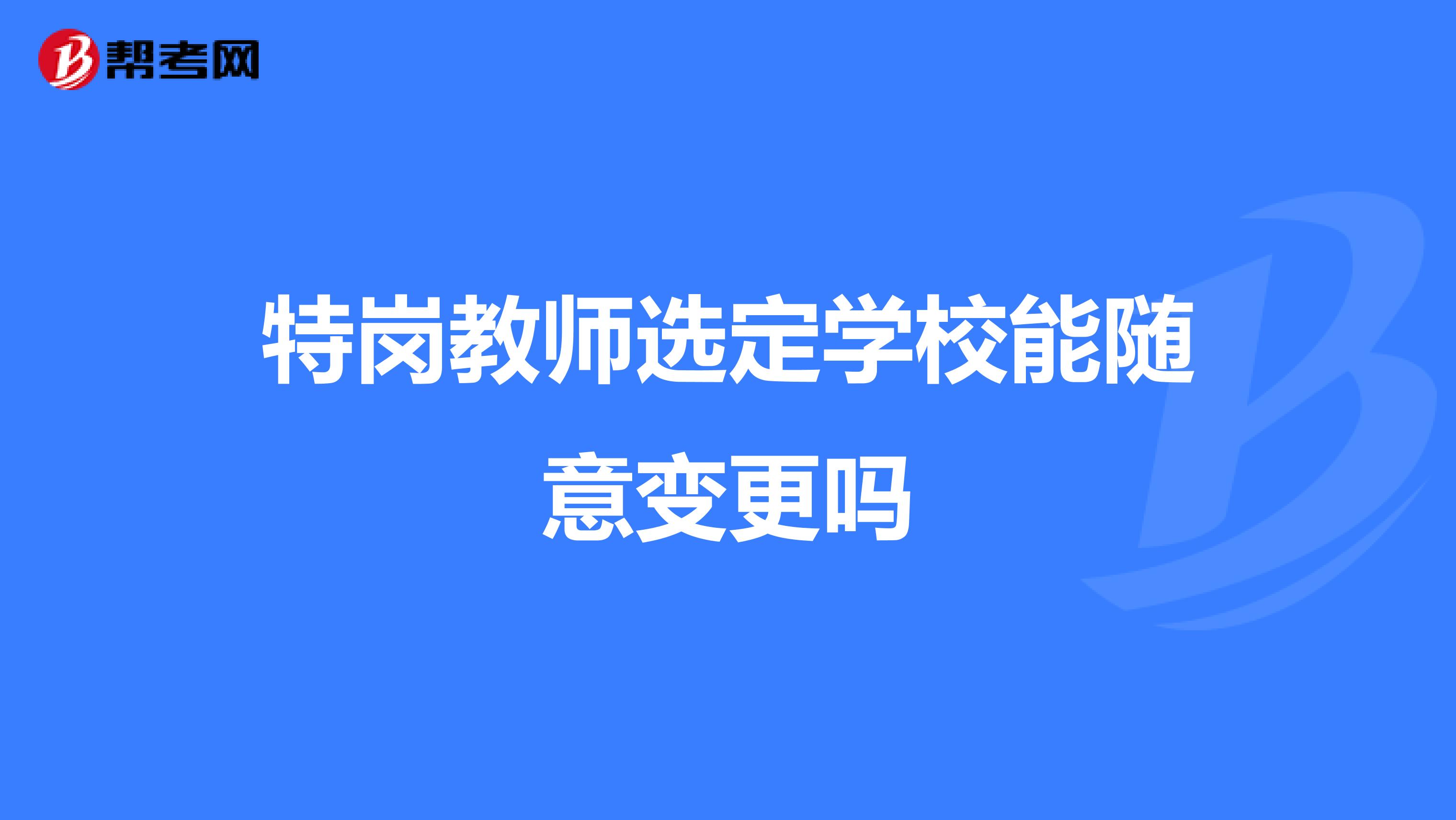 特岗教师选定学校能随意变更吗