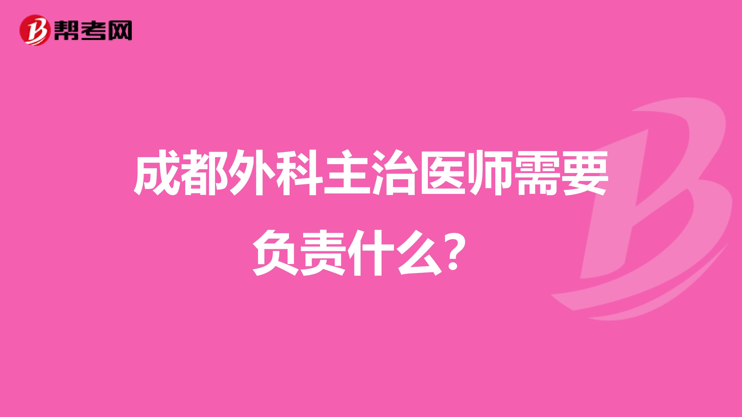 成都外科主治医师需要负责什么?
