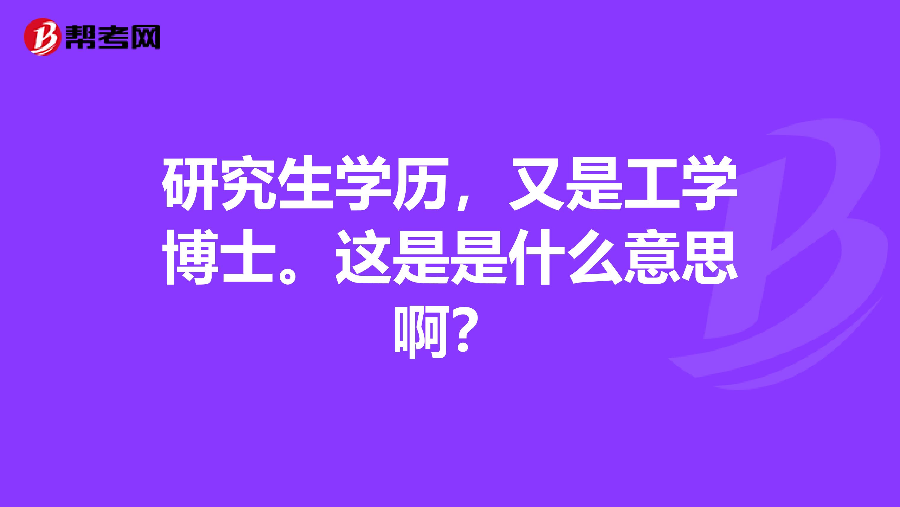 研究生学历，又是工学博士。这是是什么意思啊？