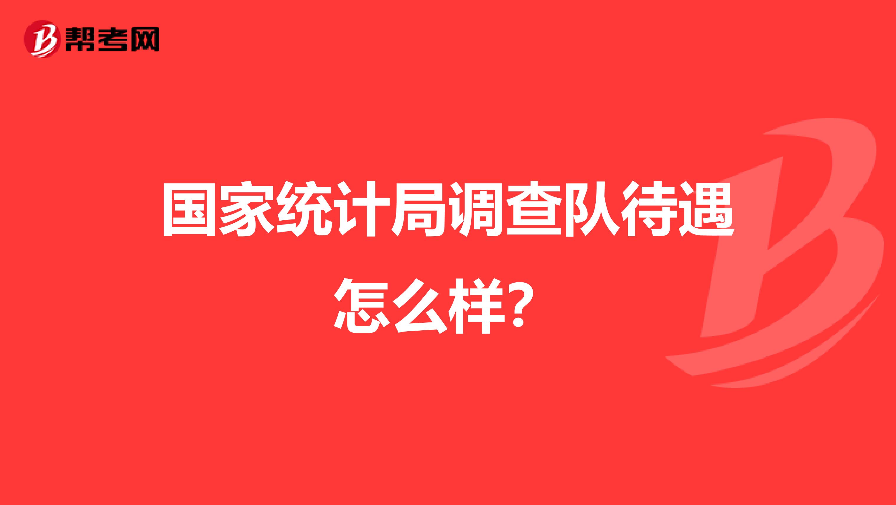 国家统计局调查队待遇怎么样？