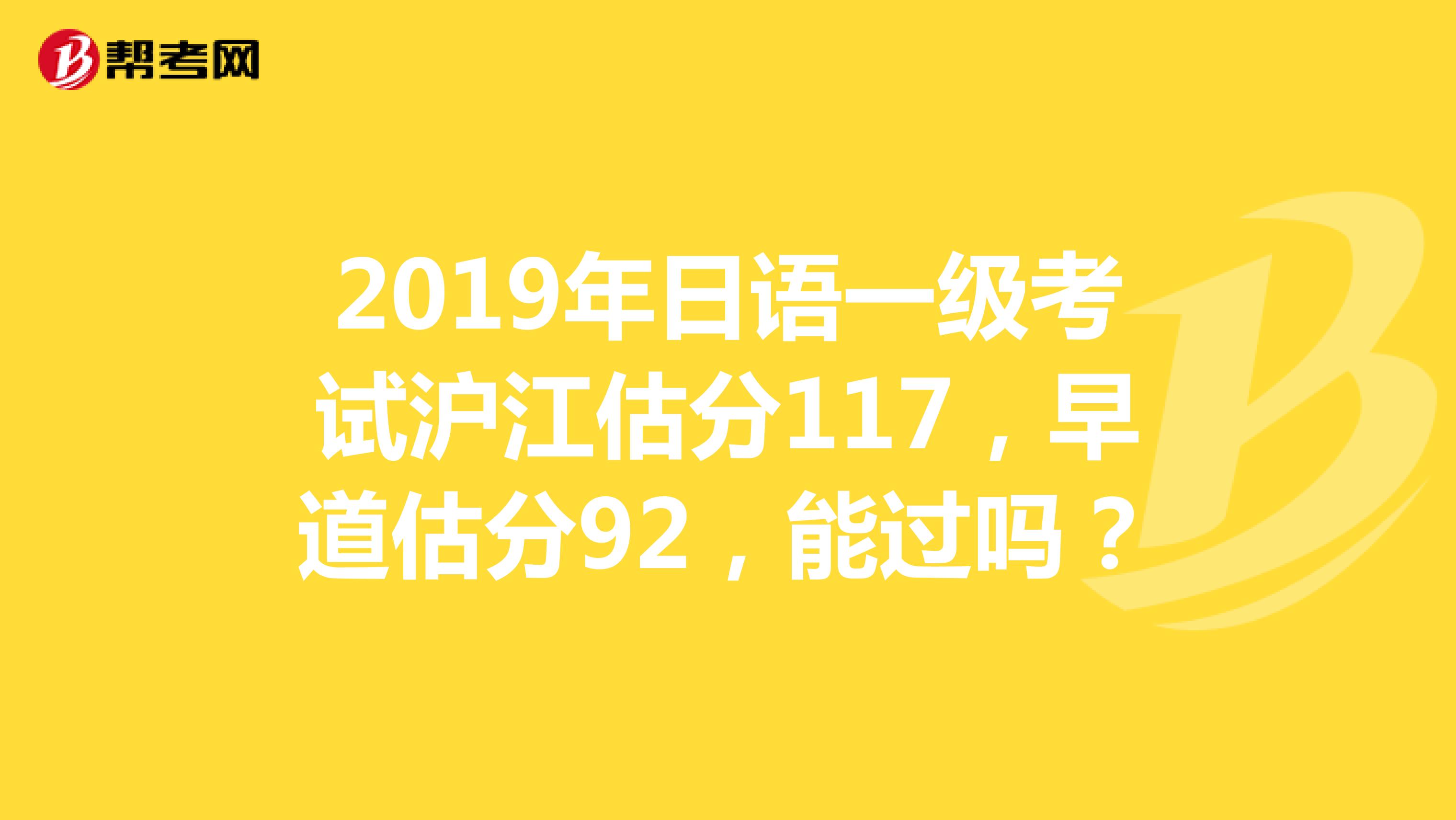 2019年日語一級考試滬江估分117,早道估分92,能過嗎?