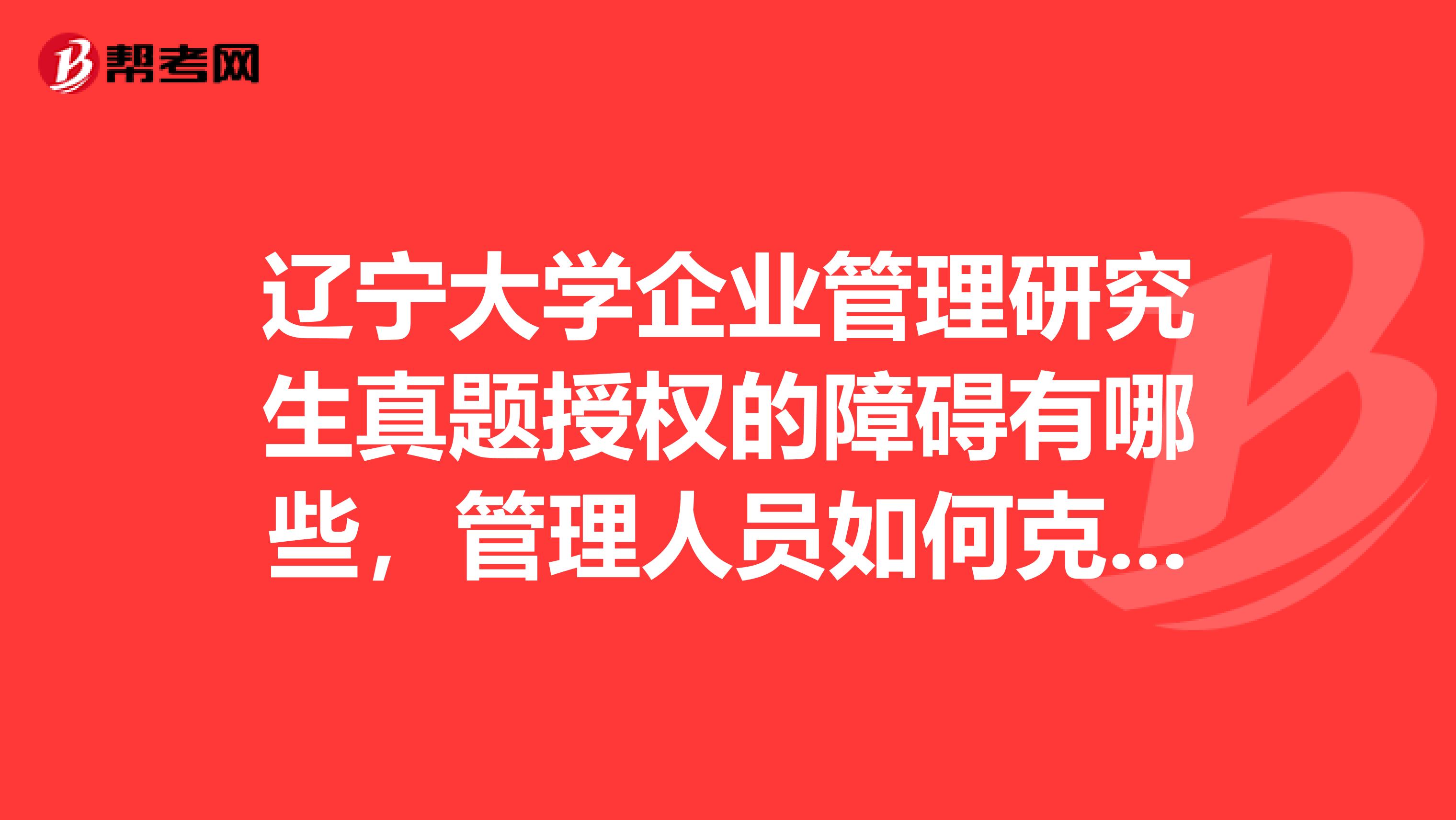辽宁大学企业管理研究生真题授权的障碍有哪些,管理人员如何克服授权的障碍?怎么答