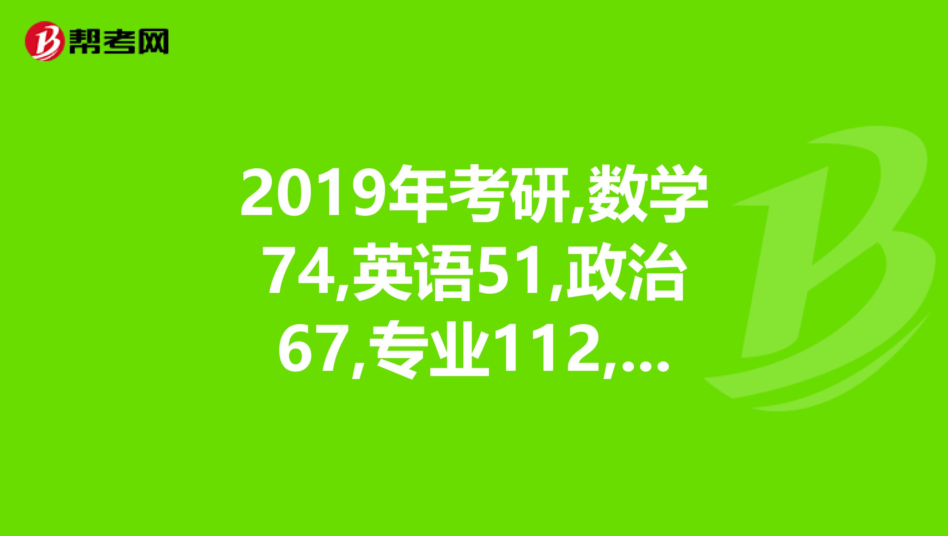 2019年考研,數學74,英語51,政治67,專業112,能過國家線么單科會不會不過啊特別是數學