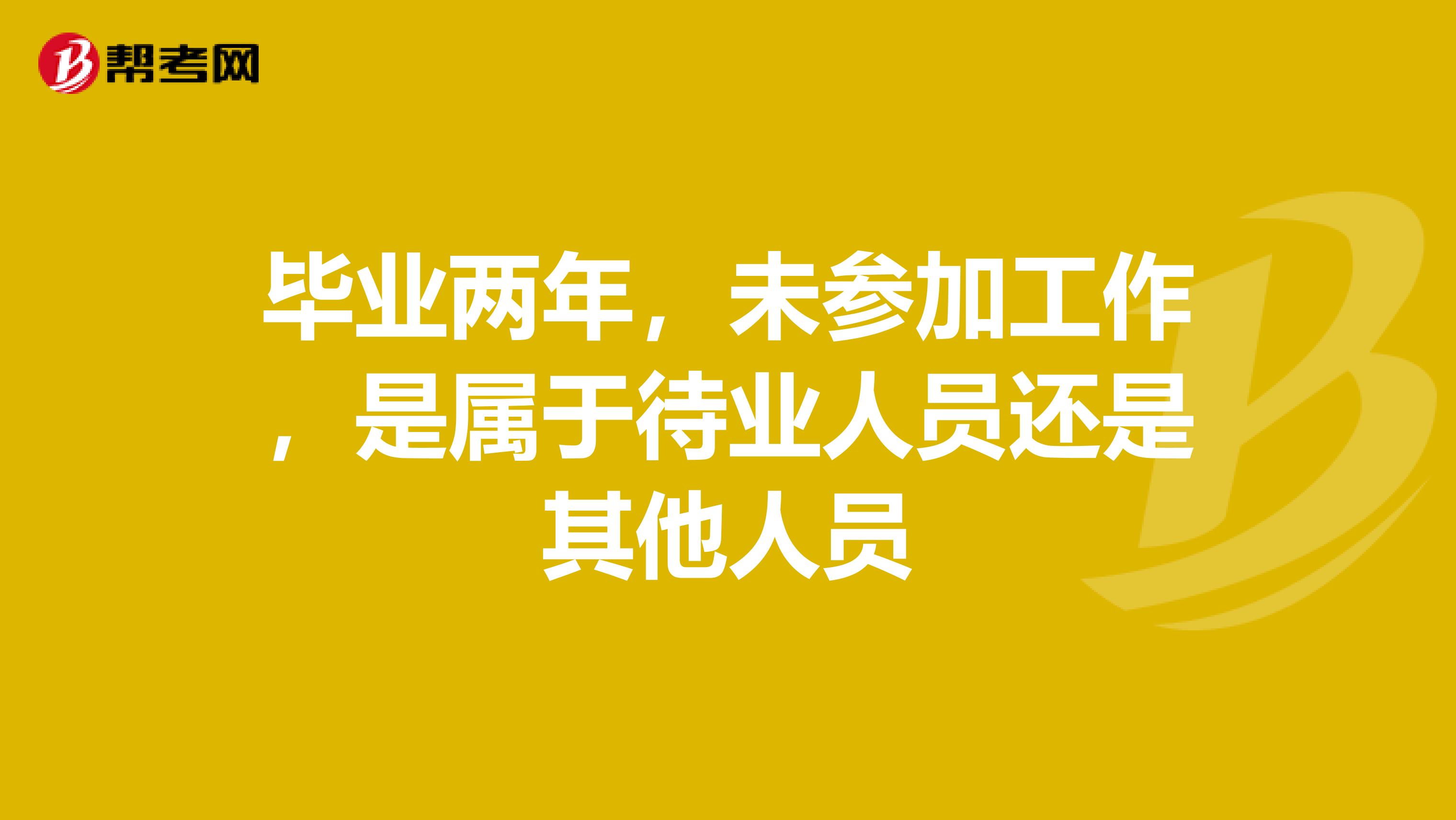 毕业两年，未参加工作，是属于待业人员还是其他人员