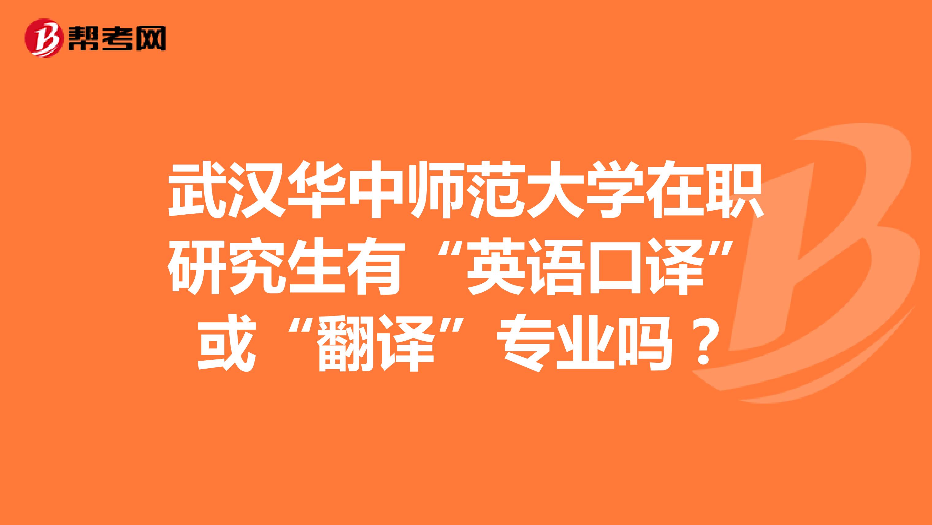 武汉华中师范大学在职研究生有“英语口译”或“翻译”专业吗?
