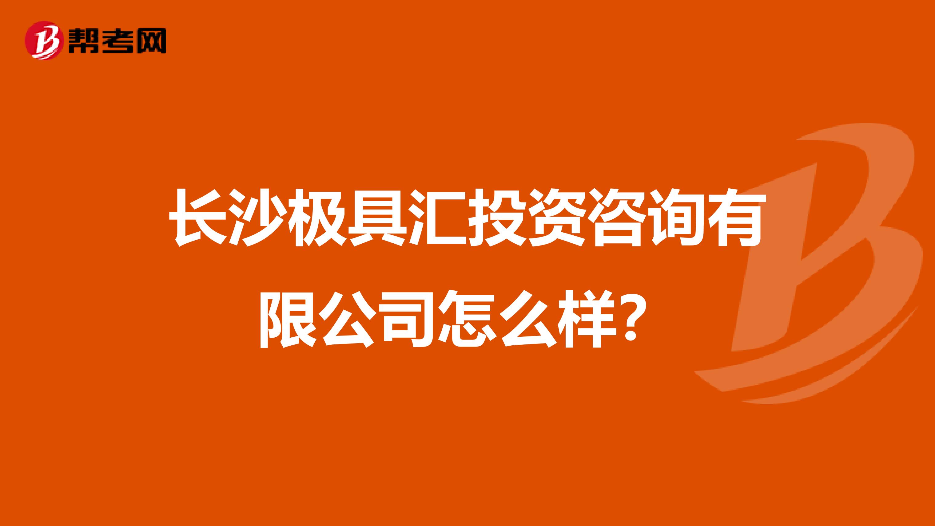 长沙极具汇投资咨询有限公司怎么样?