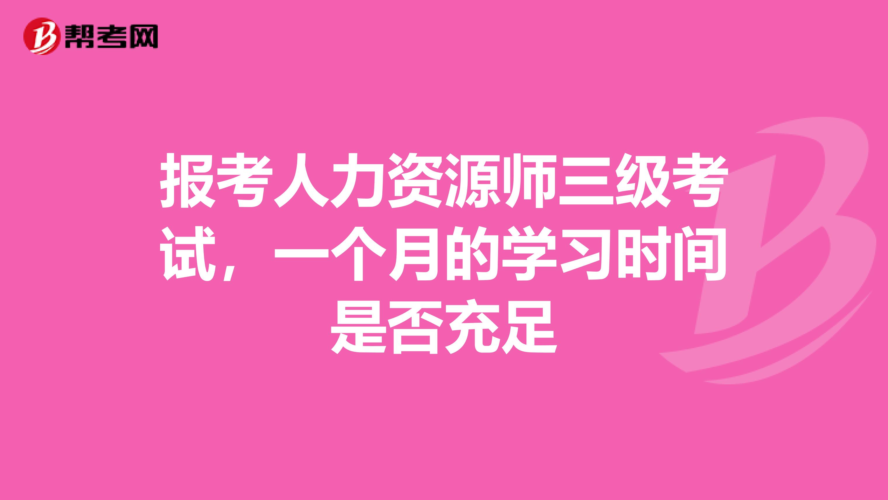 报考人力资源师三级考试,一个月的学习时间是否充足