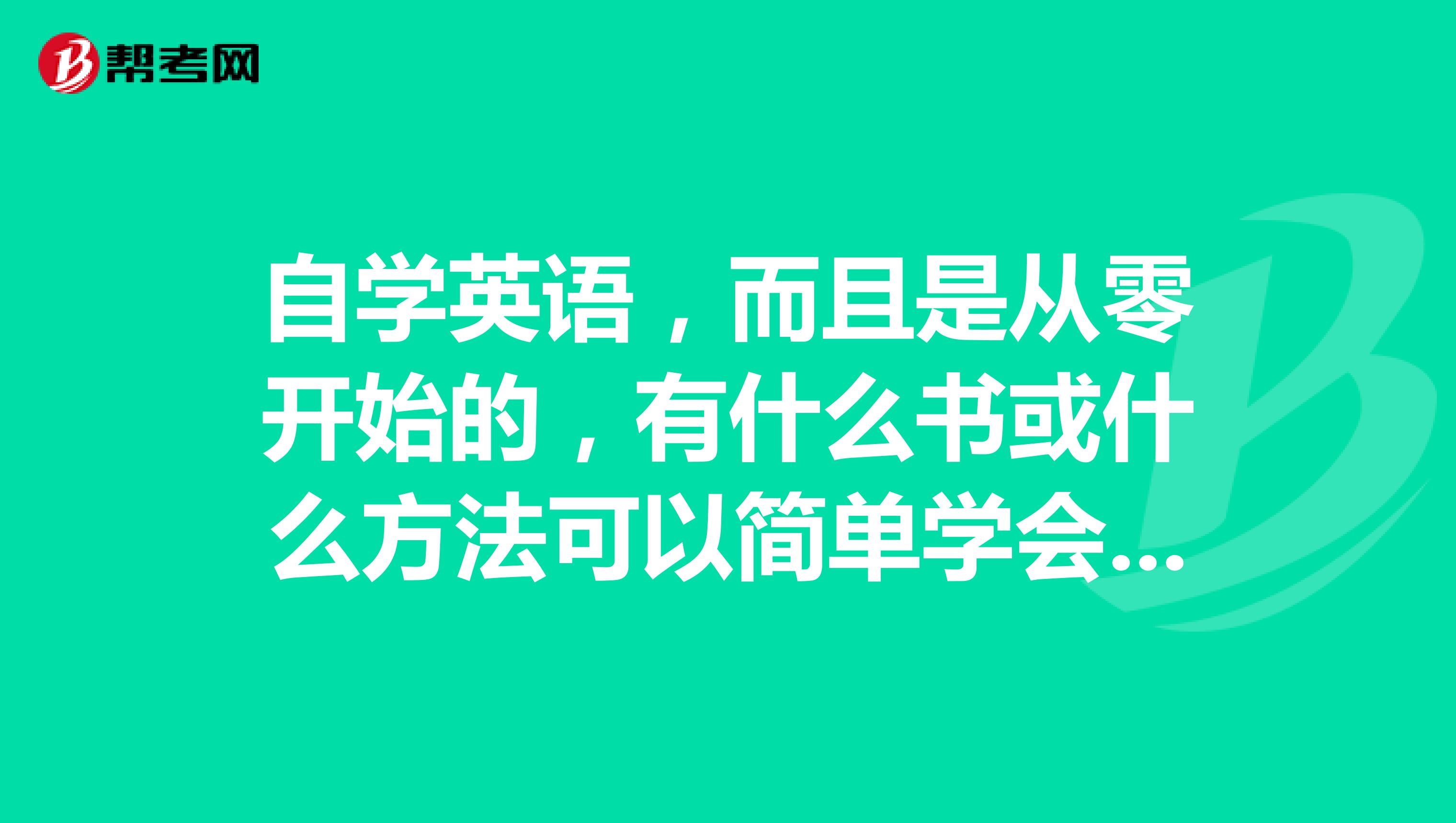自学英语，而且是从零开始的，有什么书或什么方法可以简单学会英语呢？