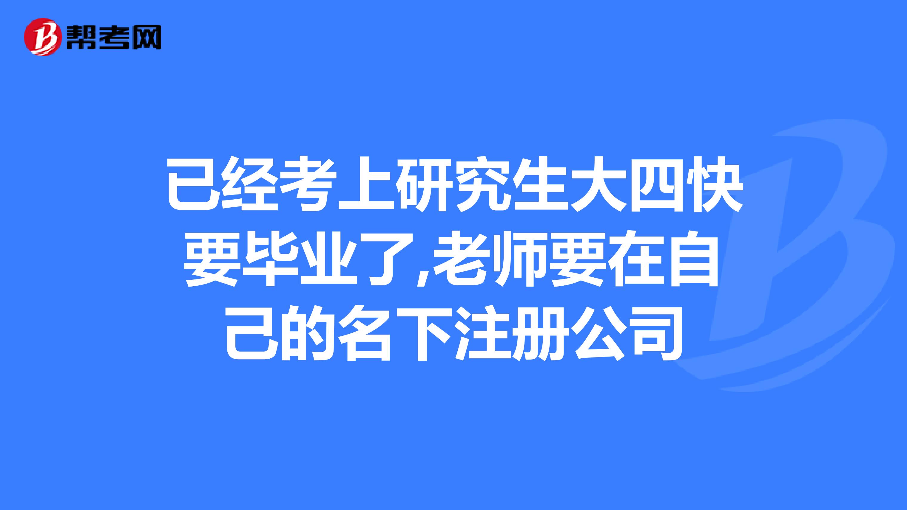 已經考上研究生大四快要畢業了,老師要在自己的名下注冊公司