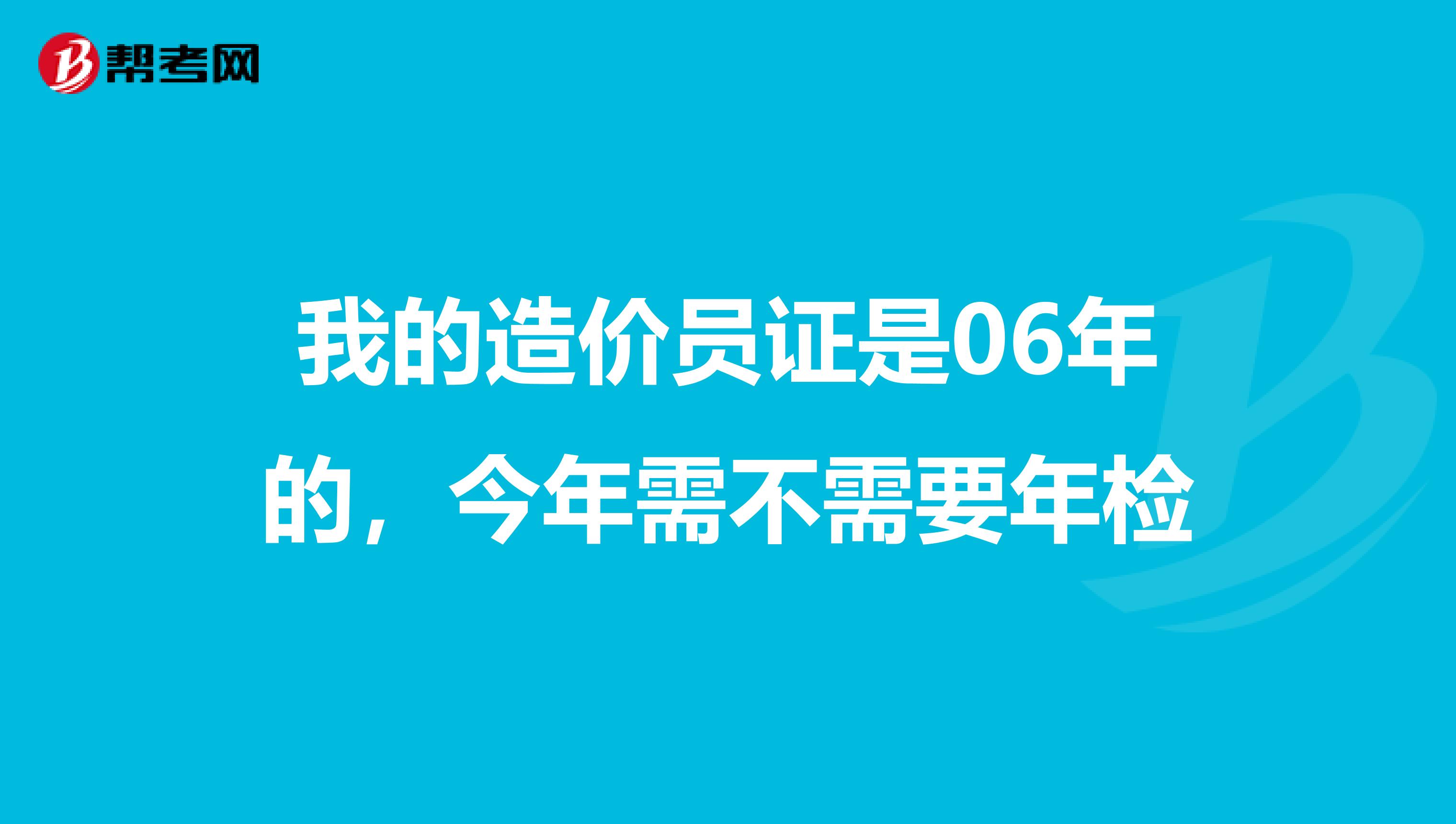 我的造价员证是06年的,今年需不需要年检