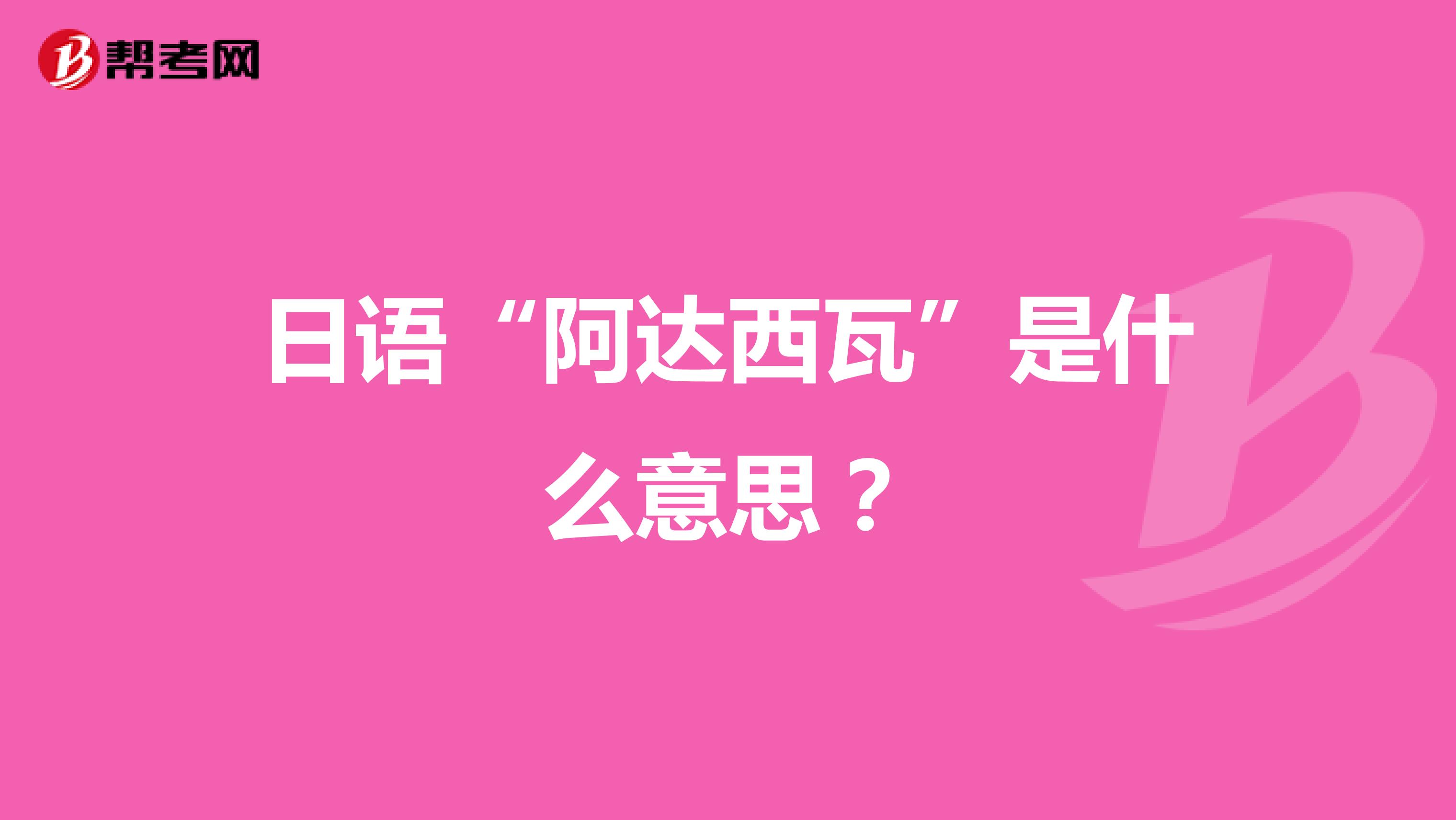 日语“阿达西瓦”是什么意思?