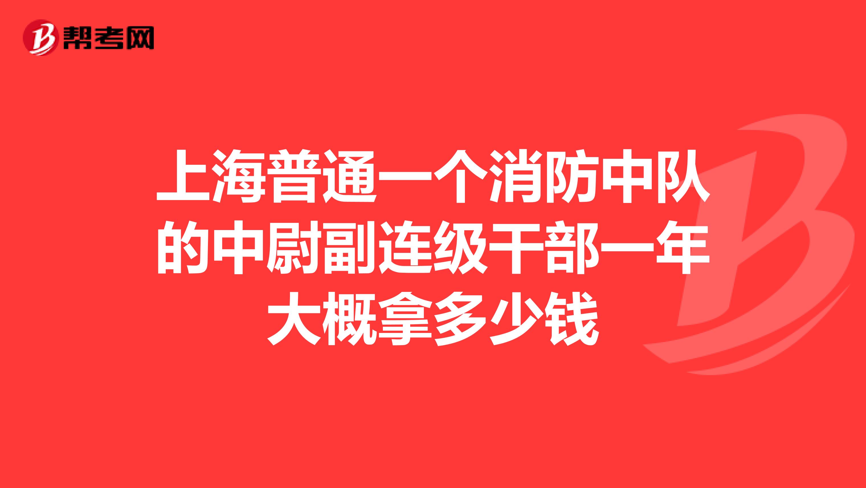上海普通一个消防中队的中尉副连级干部一年大概拿多少钱