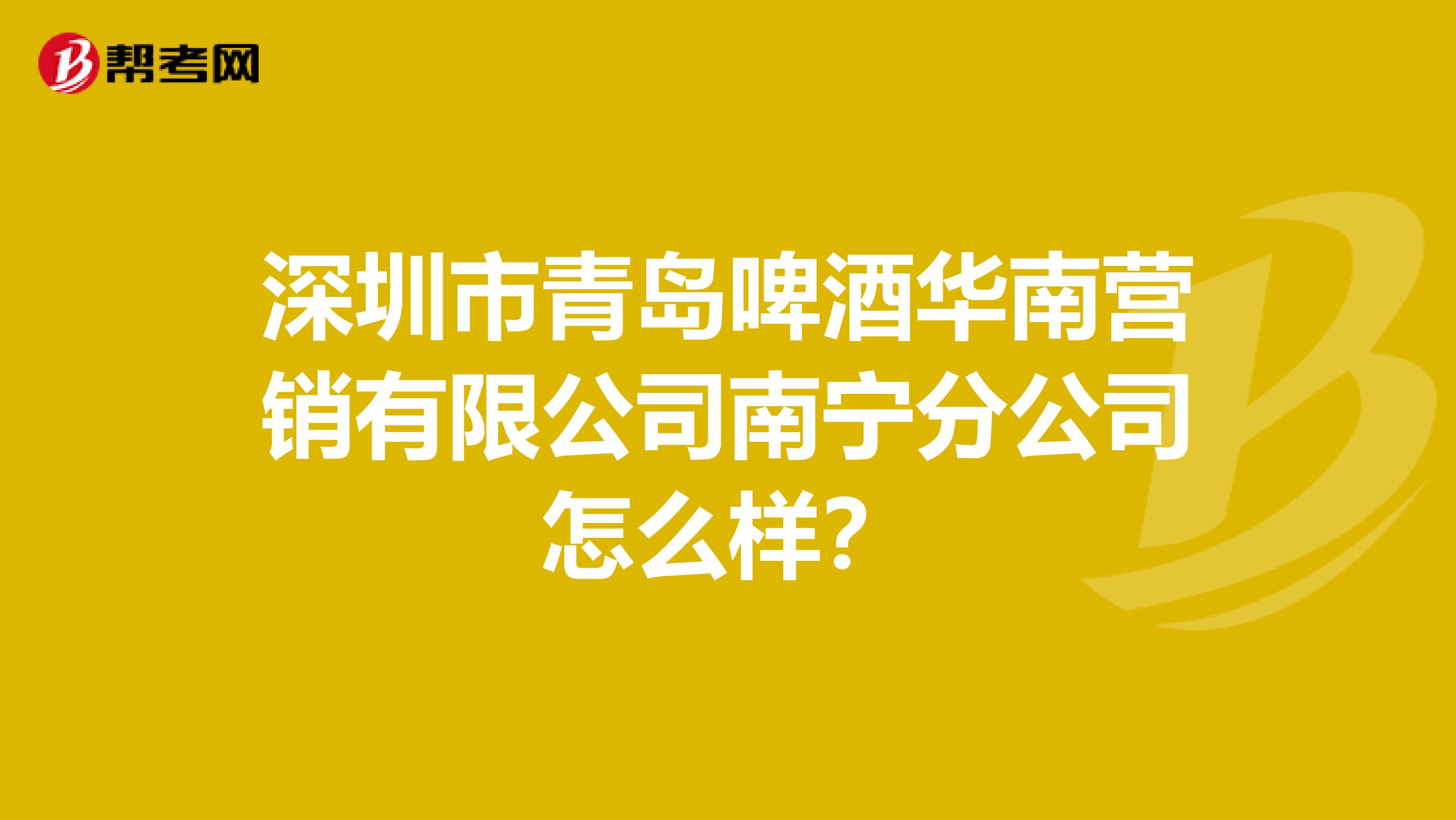 深圳市青岛啤酒华南营销有限公司南宁分公司怎么样？