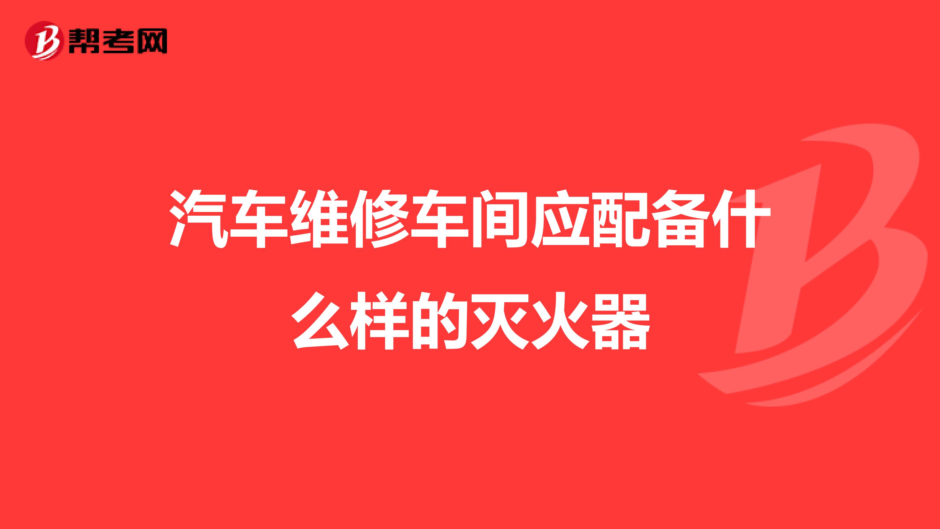 汽车维修车间应配备什么样的灭火器