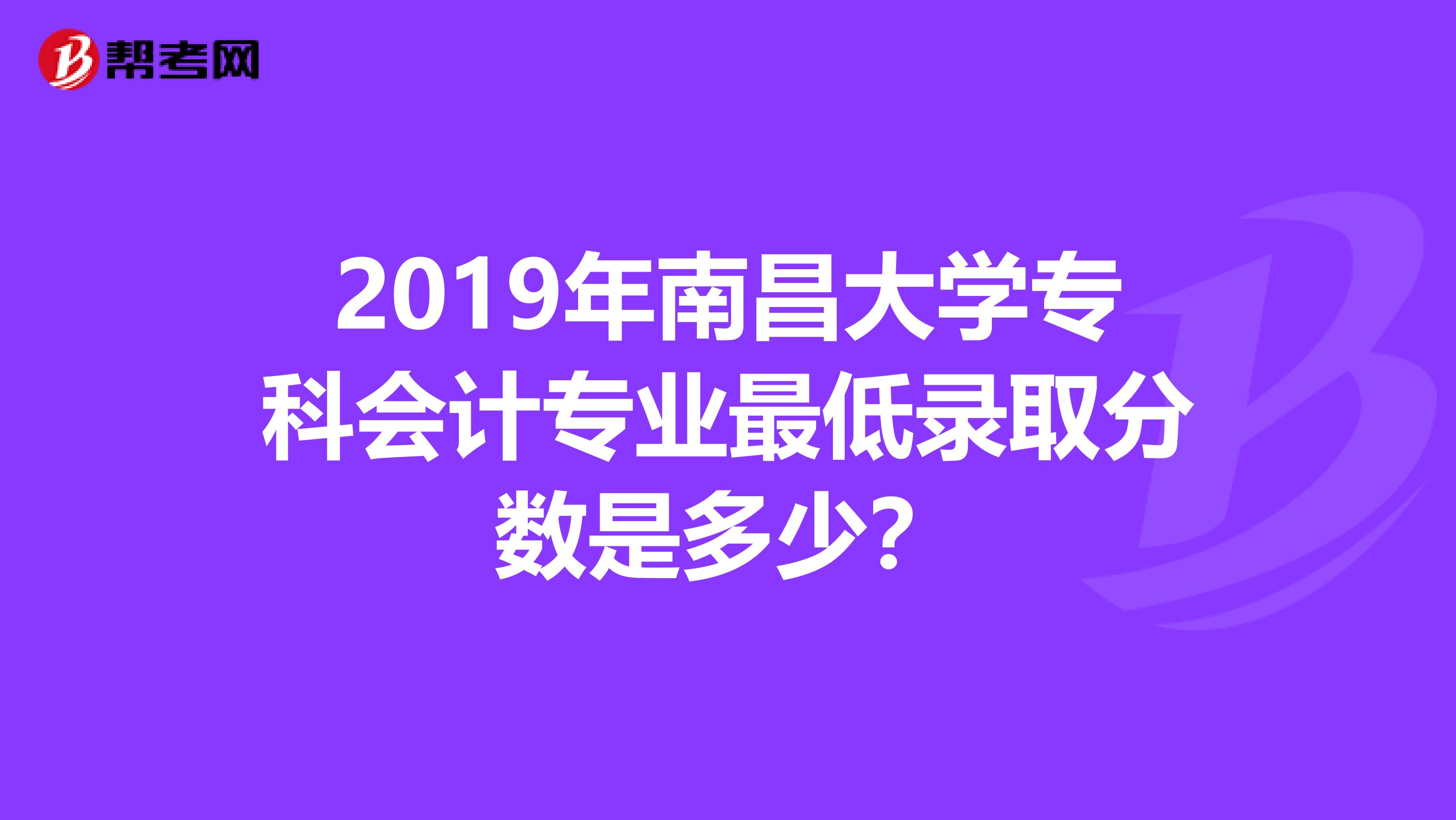 2019年南昌大学专科会计专业最低录取分数是多少？