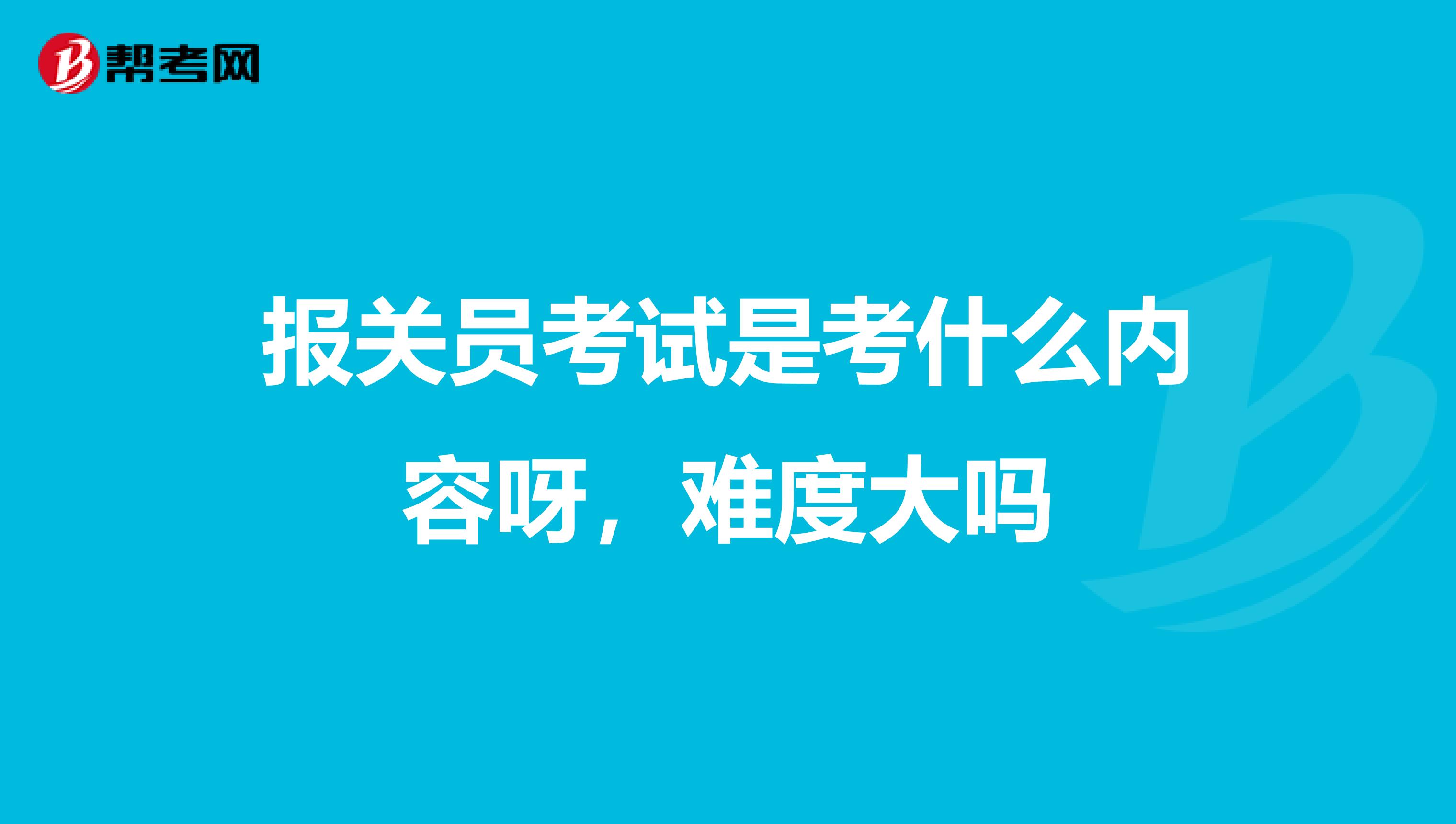 報關員考試是考什么內(nèi)容呀，難度大嗎