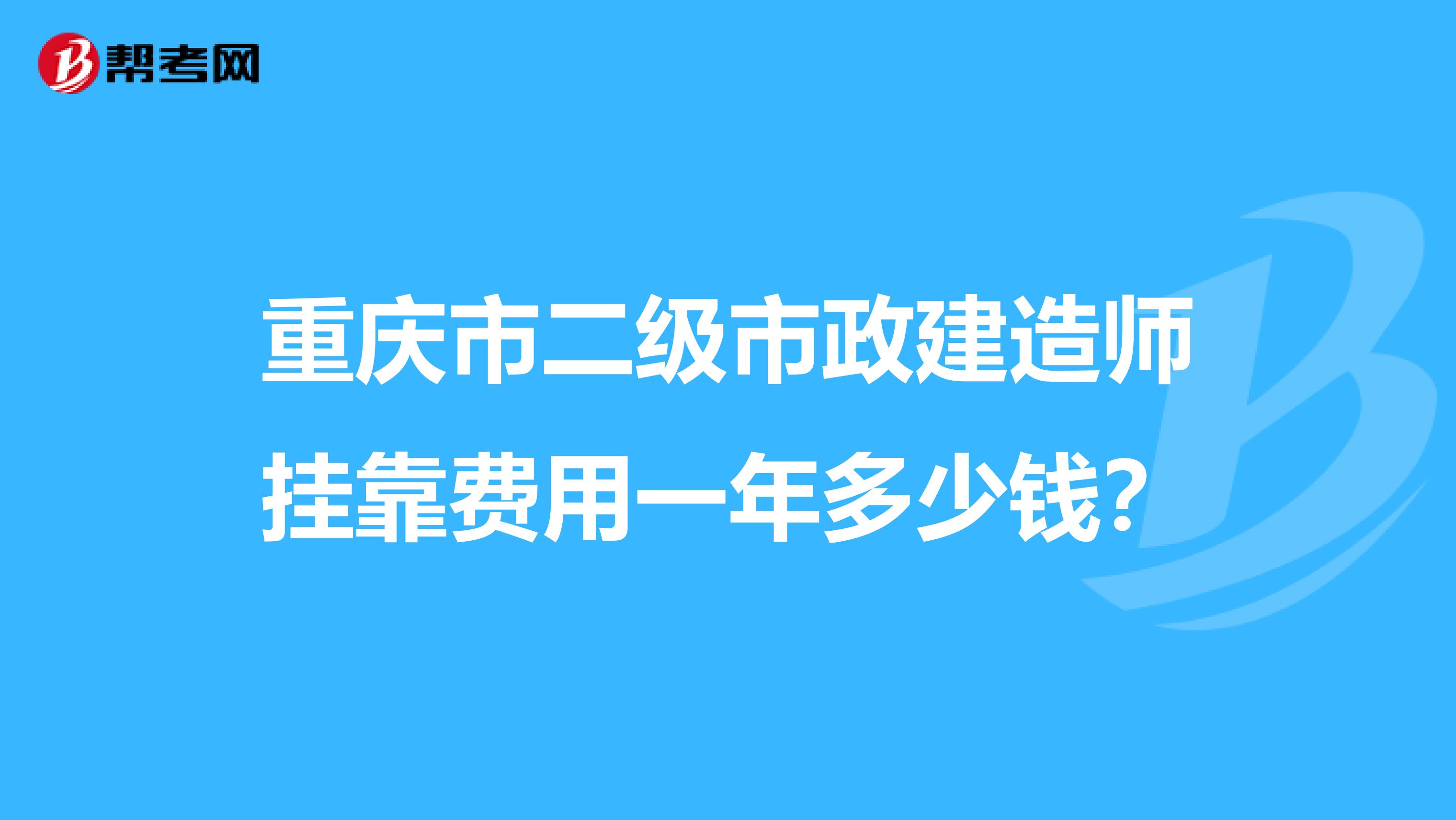 重庆市二级市政建造师兼职费用一年多少钱?