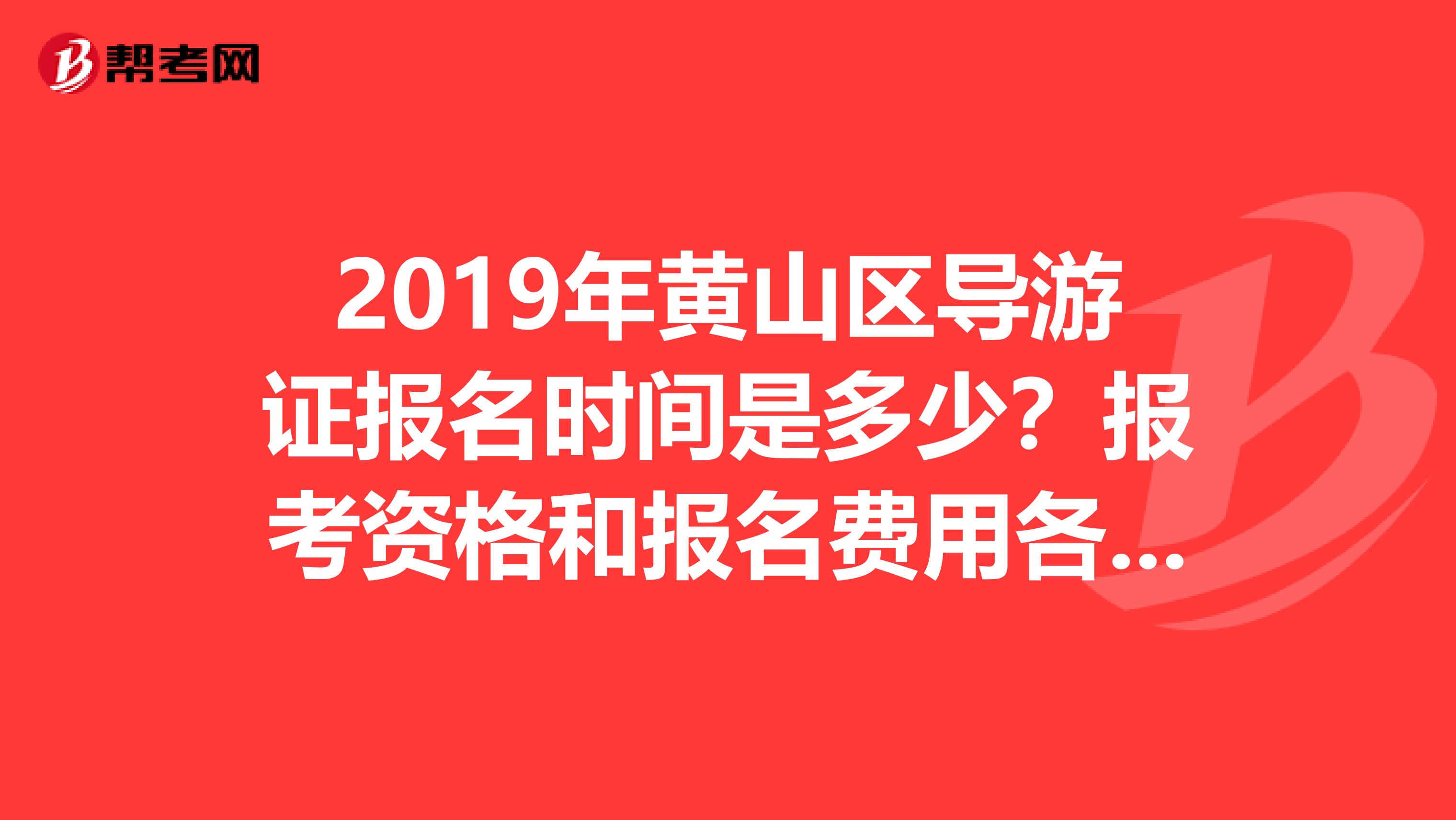 2019年黄山区导游证报名时间是多少?报考资格和报名费用各是多少?