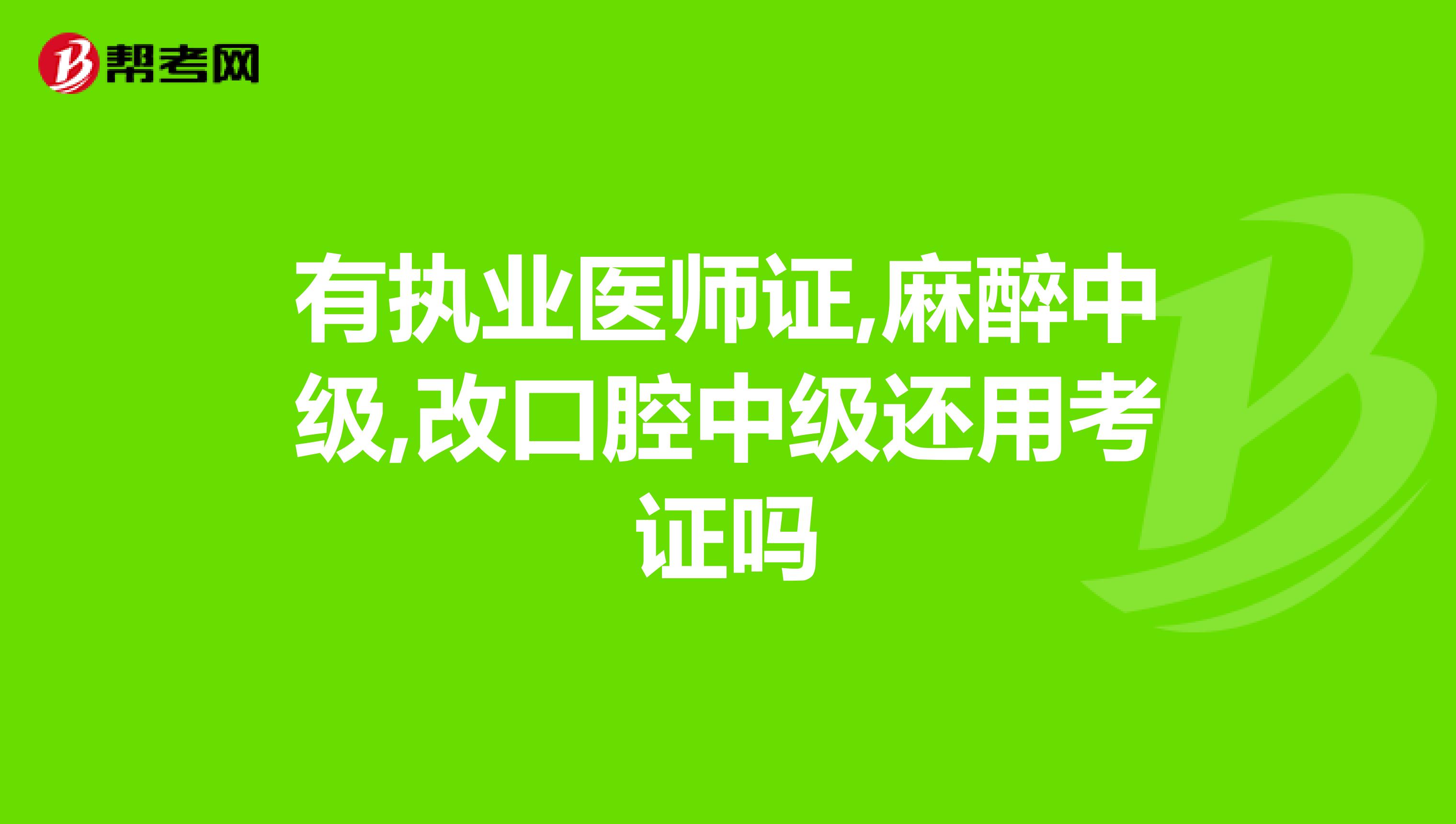 有執(zhí)業(yè)醫(yī)師證,麻醉中級,改口腔中級還用考證嗎