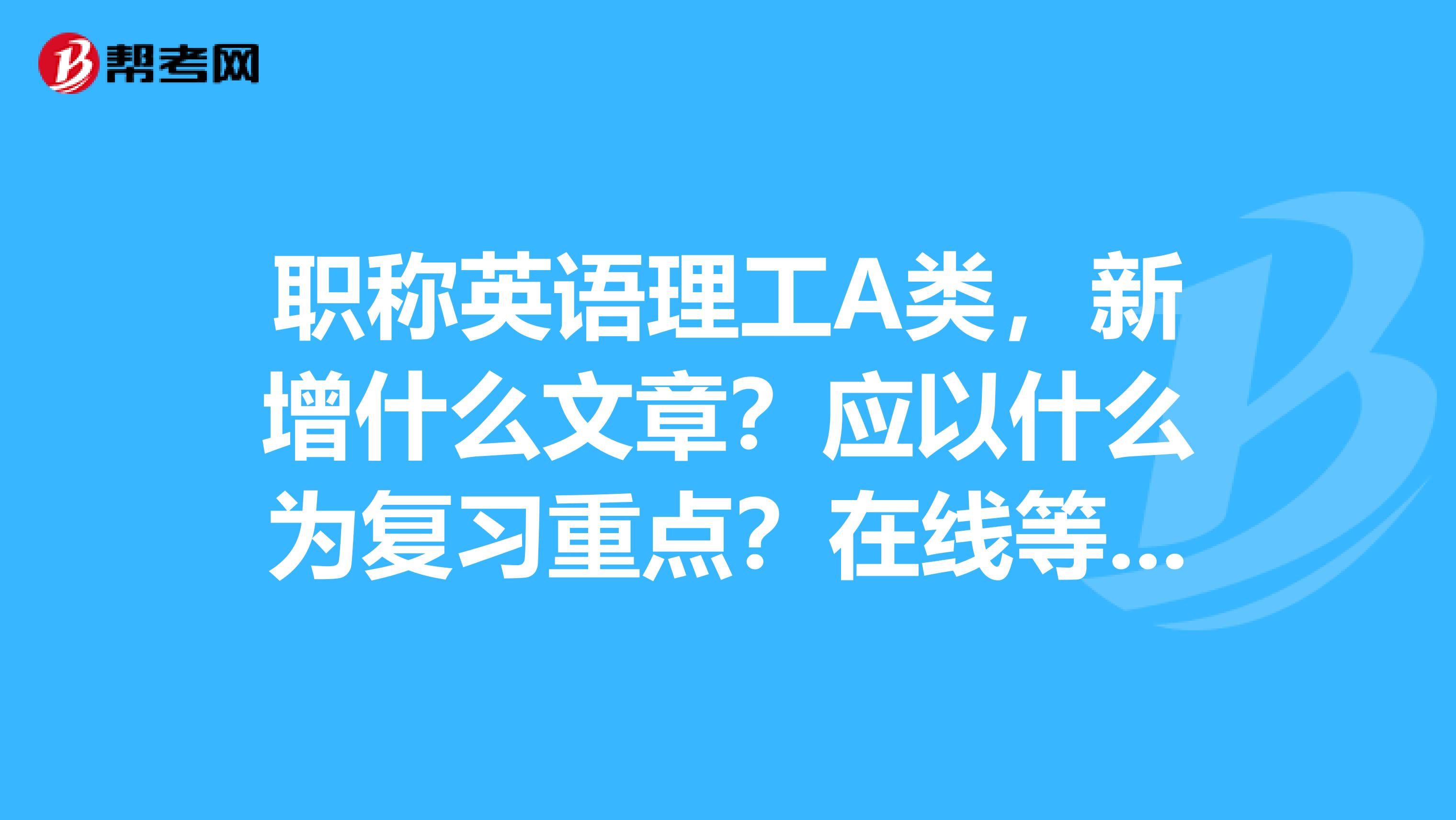 职称英语理工A类,新增什么文章?应以什么为复习重点?在线等,谢谢。