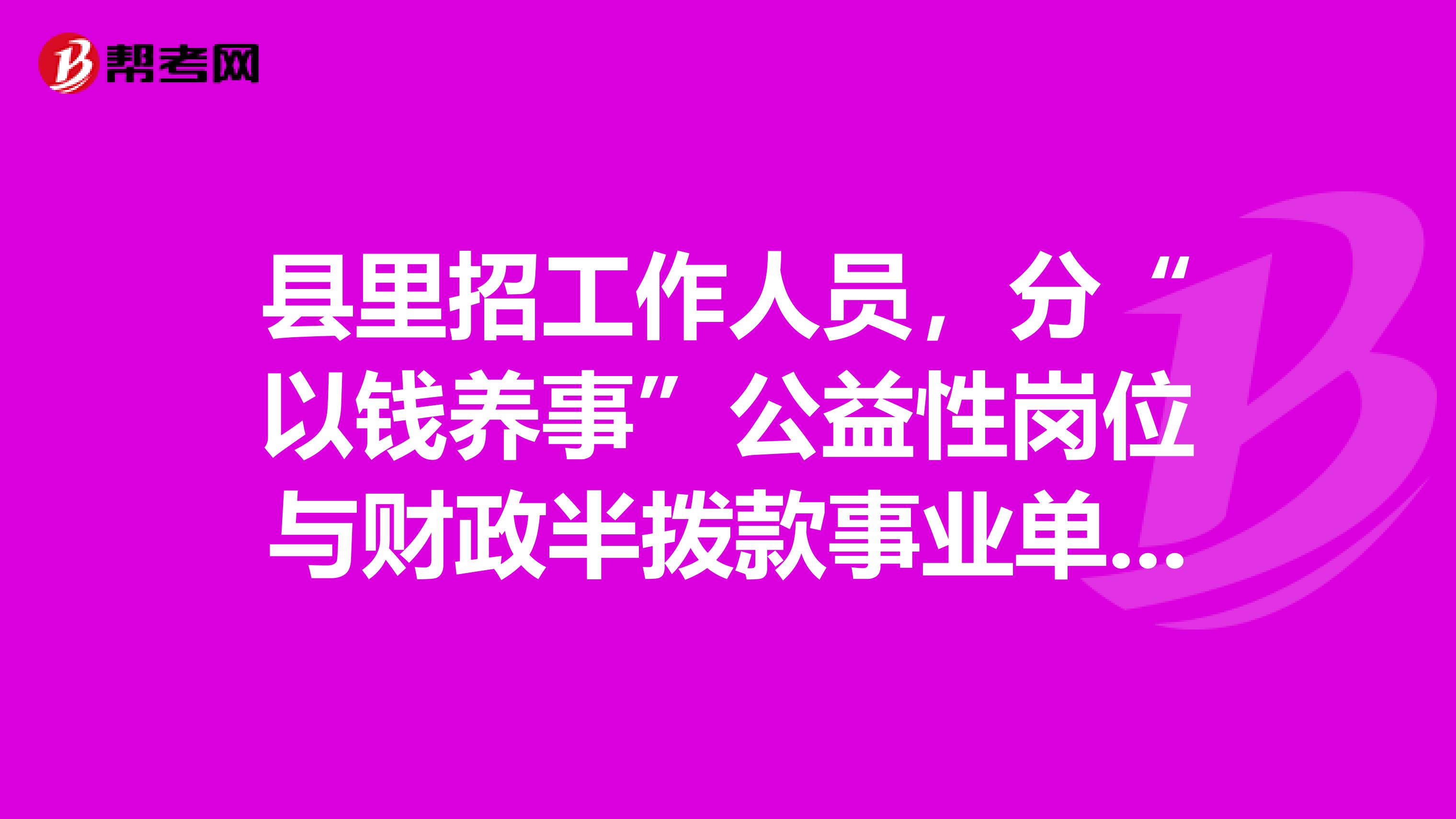 县里招工作人员，分“以钱养事”公益性岗位与财政半拨款事业单位工作人员，这两个一样吗有编制吗？