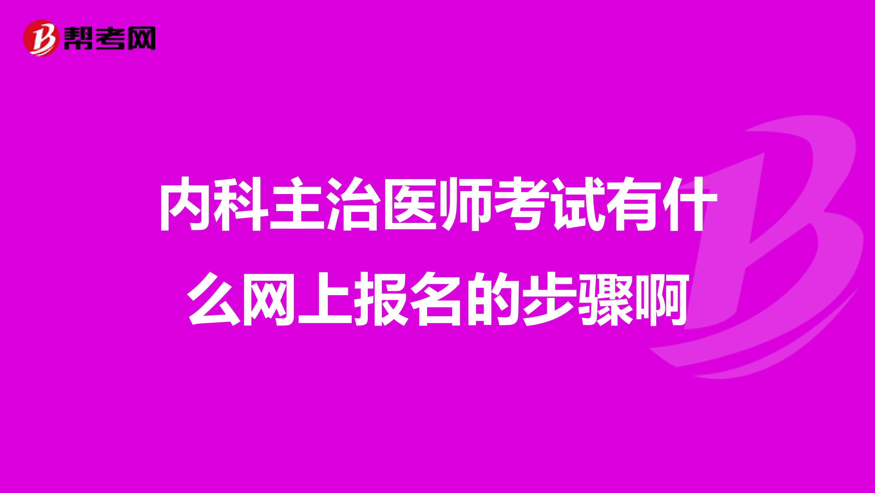 内科主治医师考试有什么网上报名的步骤啊