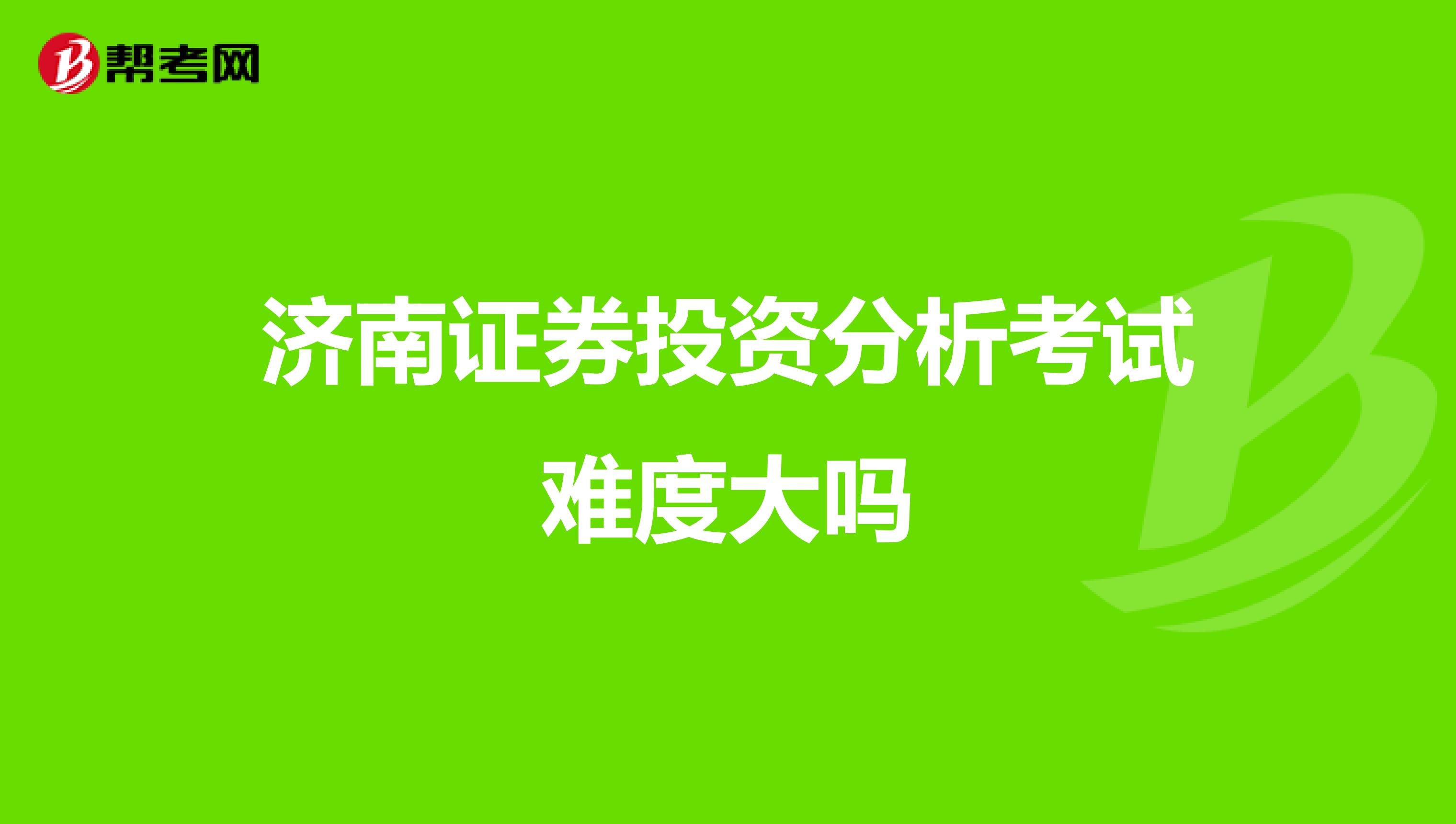 济南证券投资分析考试难度大吗