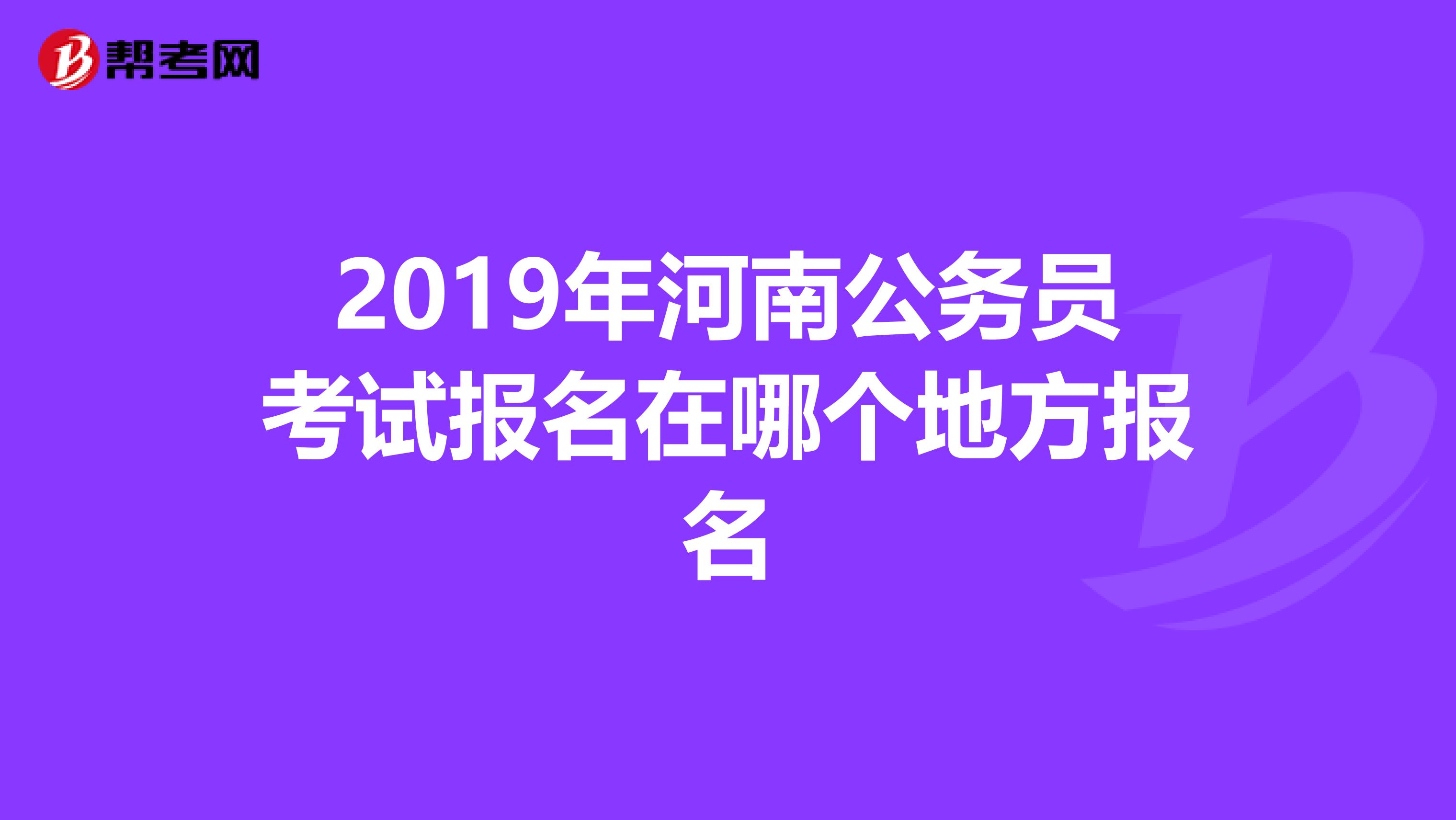 2019年河南公务员考试报名在哪个地方报名